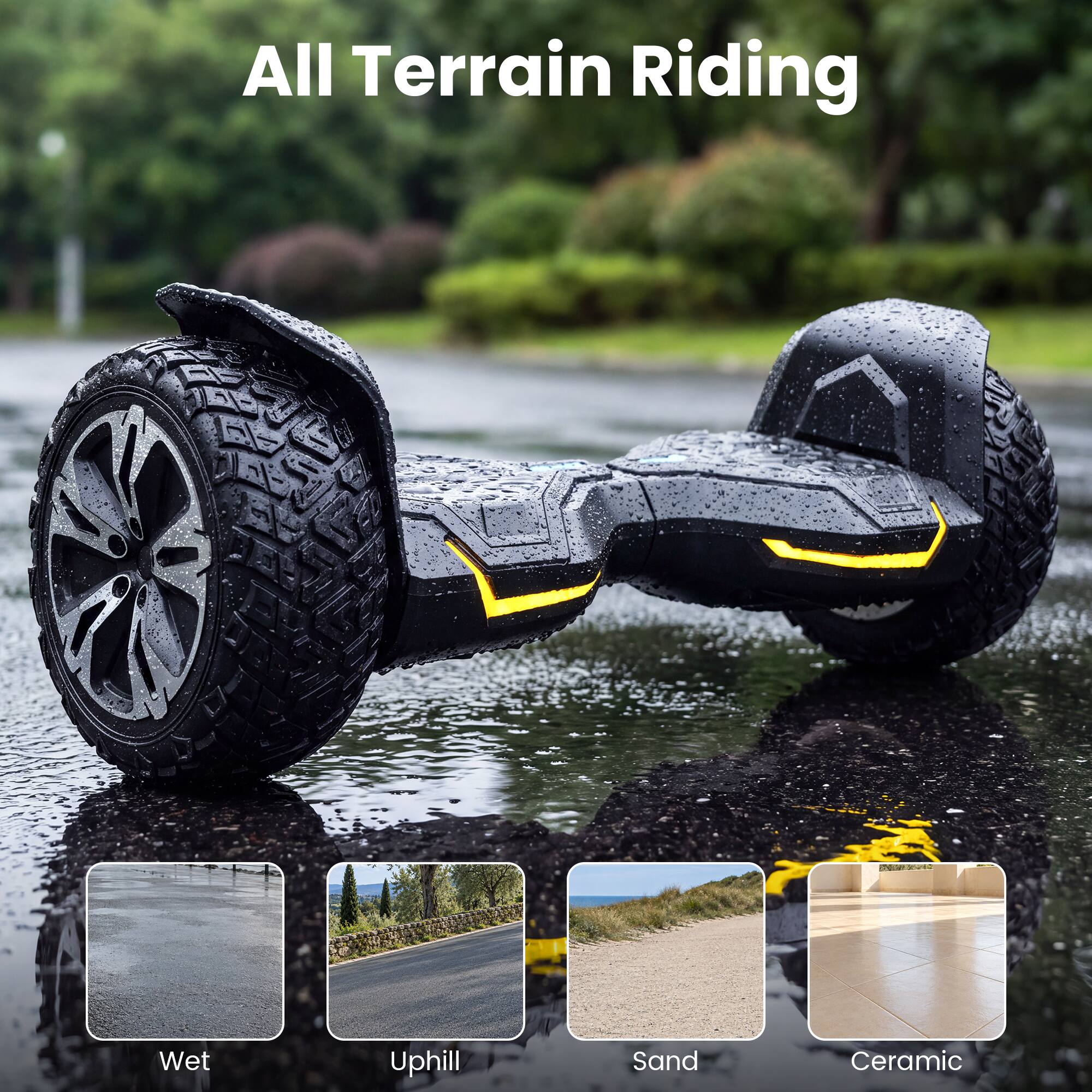 All Terrain Riding

- Wet
- Uphill
- Sand
- Ceramic
