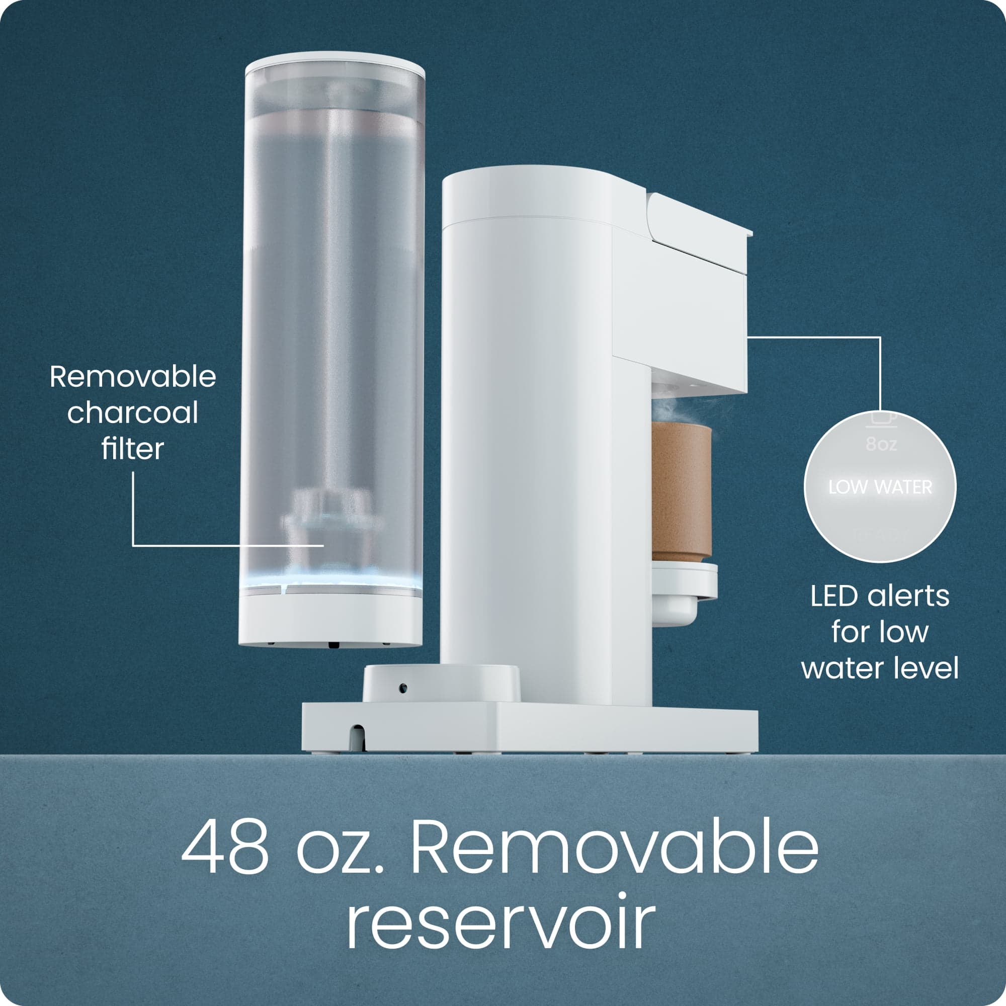 - Removable charcoal filter
- 48 oz. Removable reservoir
- LED alerts for low water level
- 8 oz. LOW WATER