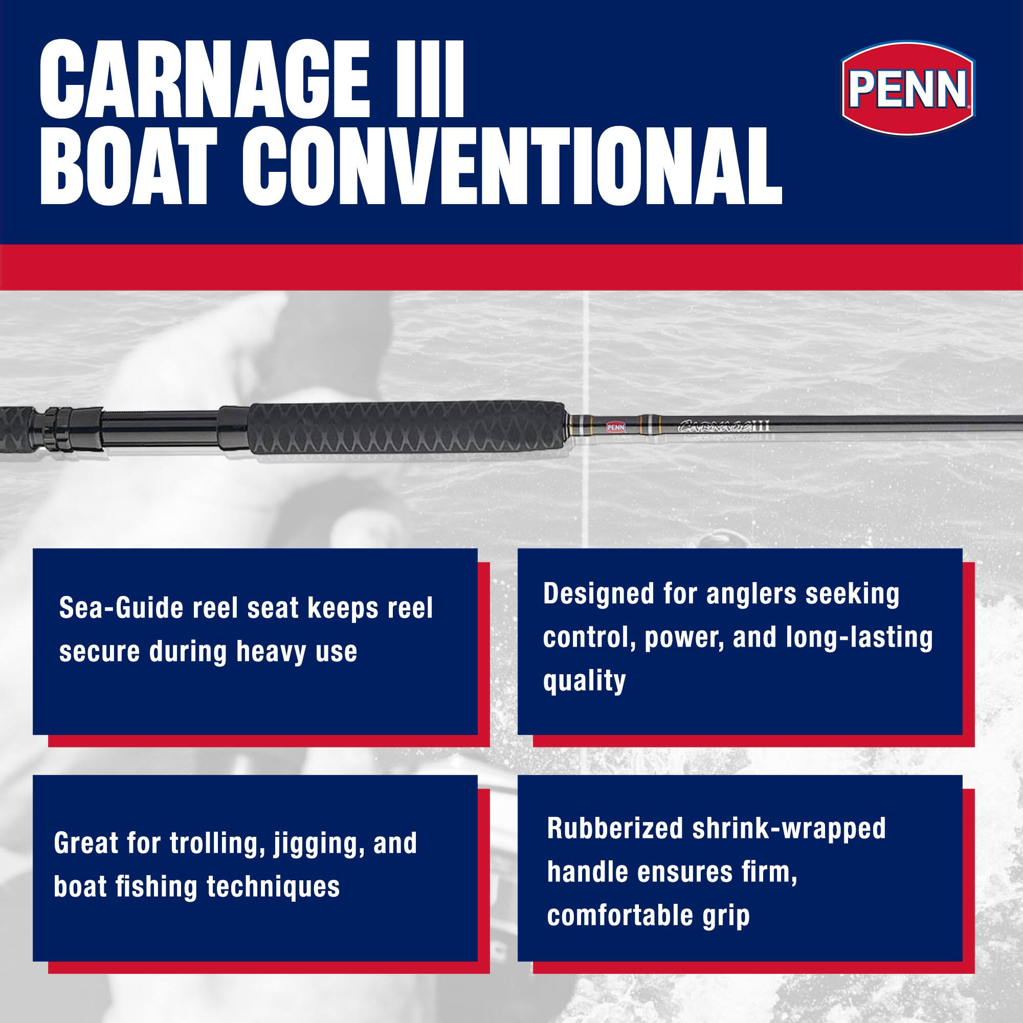 CARNAGE III PENN BOAT CONVENTIONAL

Sea-Guide reel seat keeps reel secure during heavy use

Designed for anglers seeking control, power, and long-lasting quality

Great for trolling, jigging, and boat fishing techniques

Rubberized shrink-wrapped handle ensures firm, comfortable grip