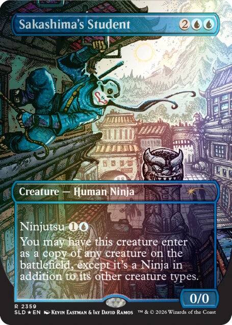 Sakashima's Student  
Creature - Human Ninja  
Ninjutsu 1  
You may have this creature enter as a copy of any creature on the battlefield, except it's a Ninja in addition to its other creature types.  
0/0  
R 2359  
SLD * EN  
KEVIN EASTMAN & JAY DAVID RAMOS  
TM & © 2026 Wizards of the Coast