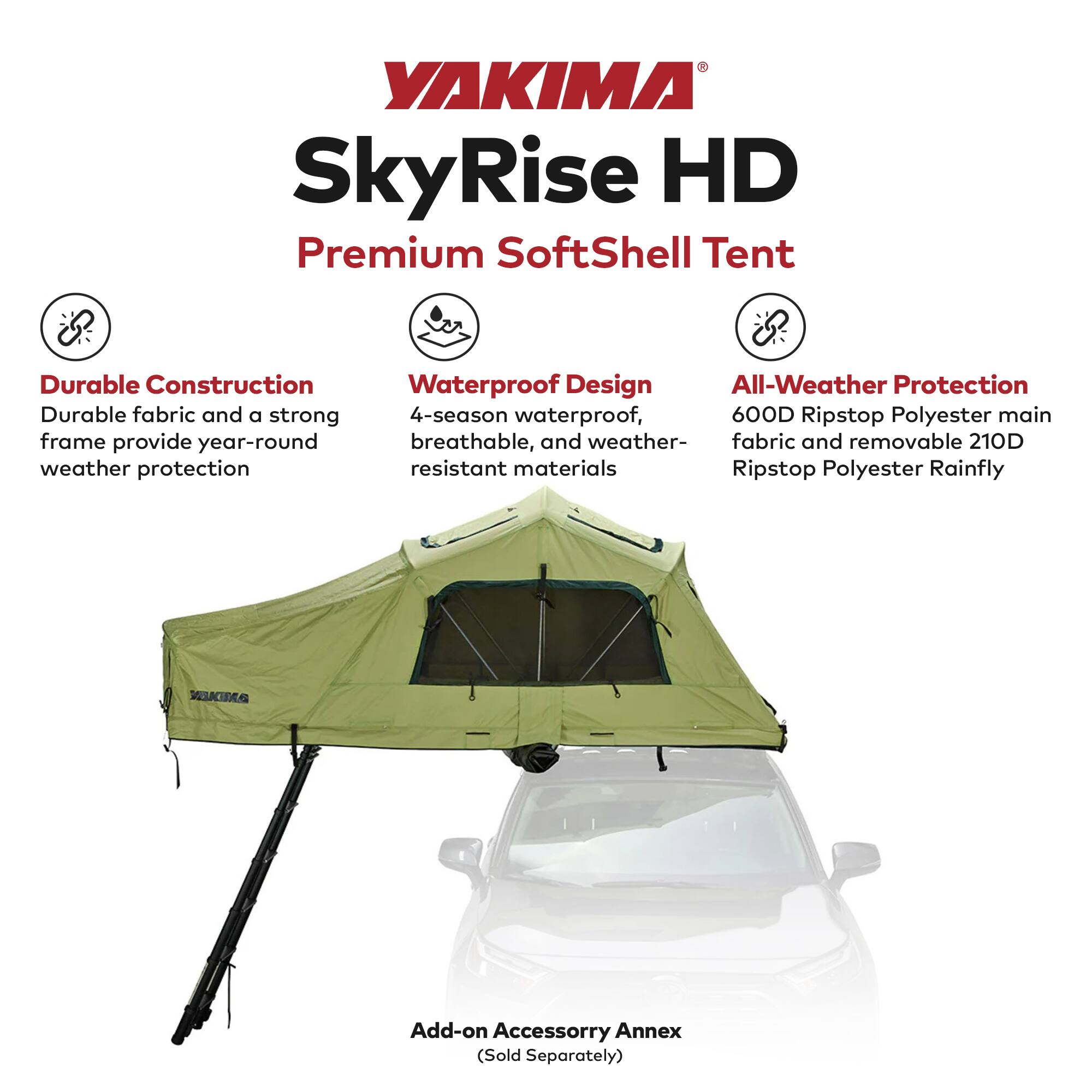 YAKIMA SkyRise HD Premium SoftShell Tent

- Durable Construction: Durable fabric and a strong frame provide year-round weather protection.
- Waterproof Design: 4-season waterproof, breathable, and weather-resistant materials.
- All-Weather Protection: 600D Ripstop Polyester main fabric and removable 210D Ripstop Polyester Rainfly.

Add-on Accessory Annex (Sold Separately)