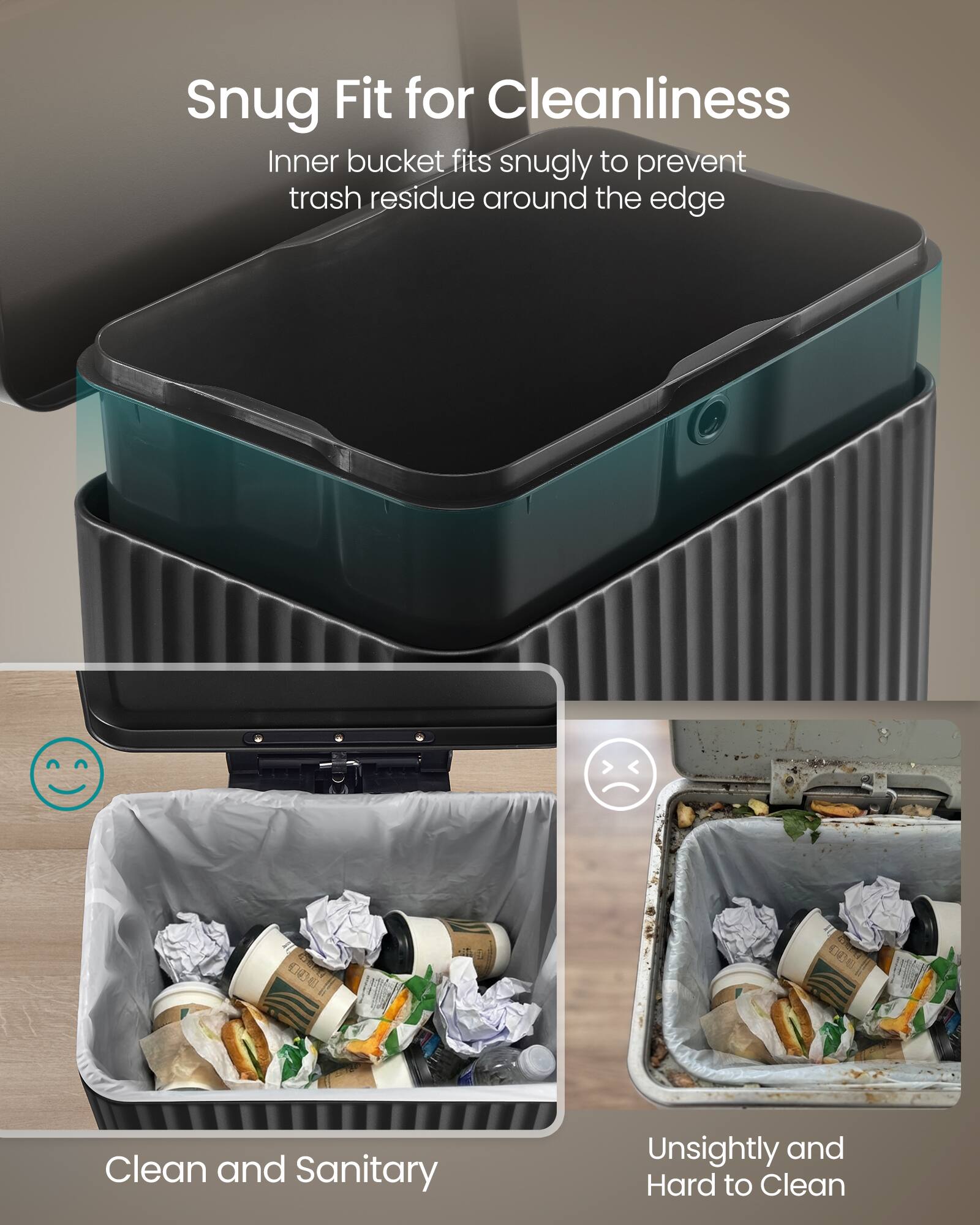Snug Fit for Cleanliness  
Inner bucket fits snugly to prevent trash residue around the edge  

Clean and Sanitary  

Unsightly and Hard to Clean
