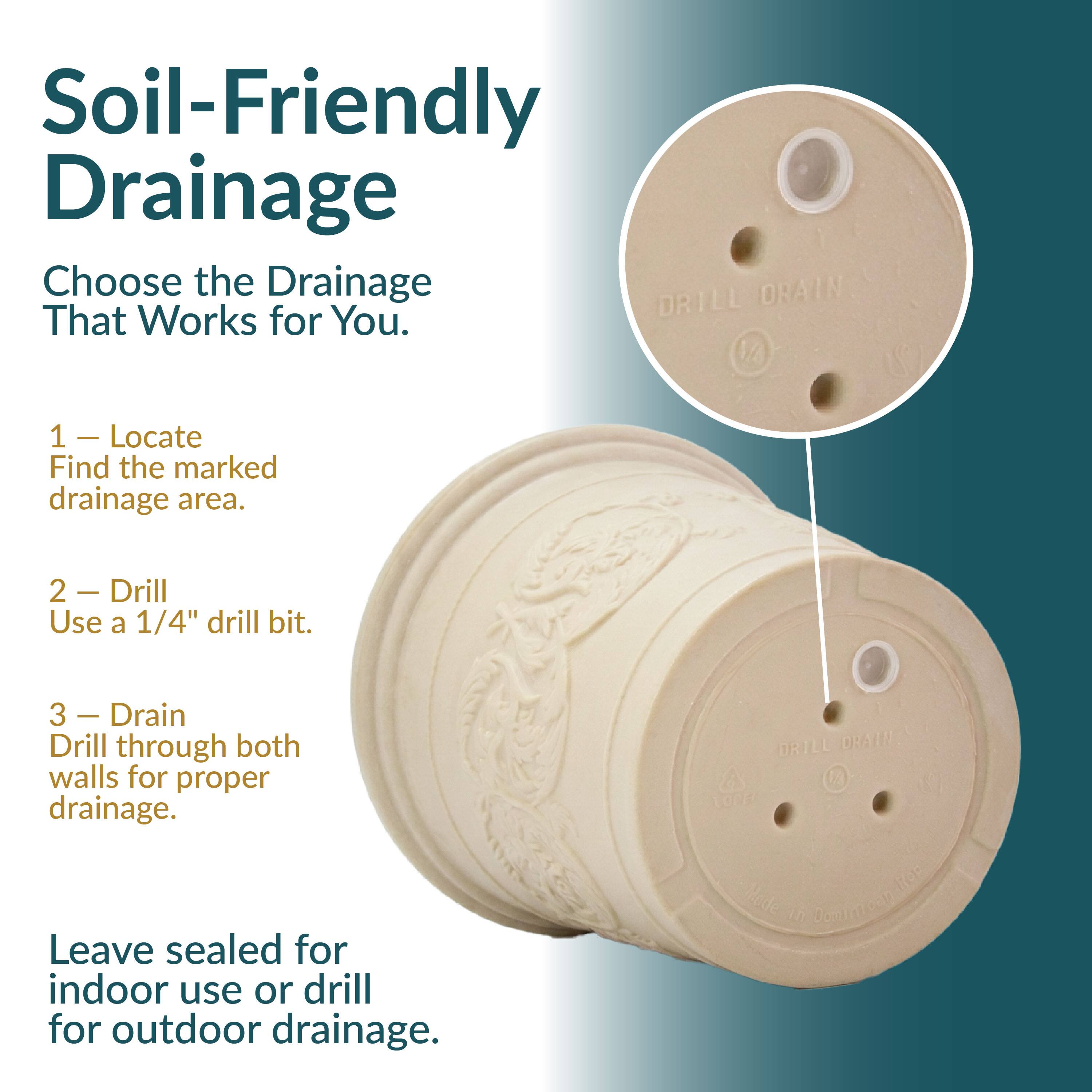 Soil-Friendly Drainage  
Choose the Drainage That Works for You.

1. Locate  
   Find the marked drainage area.

2. Drill  
   Use a 1/4" drill bit.

3. Drain  
   Drill through both walls for proper drainage.

Leave sealed for indoor use or drill for outdoor drainage.