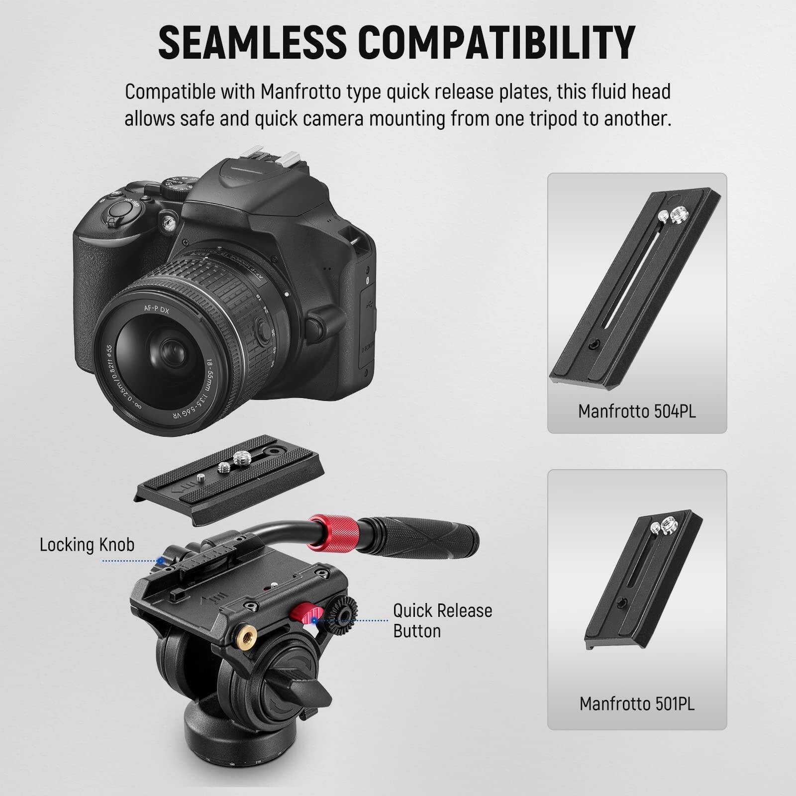 SEAMLESS COMPATIBILITY

Compatible with Manfrotto type quick release plates, this fluid head allows safe and quick camera mounting from one tripod to another.

- Manfrotto 504PL
- Manfrotto 501PL

Locking Knob
Quick Release Button