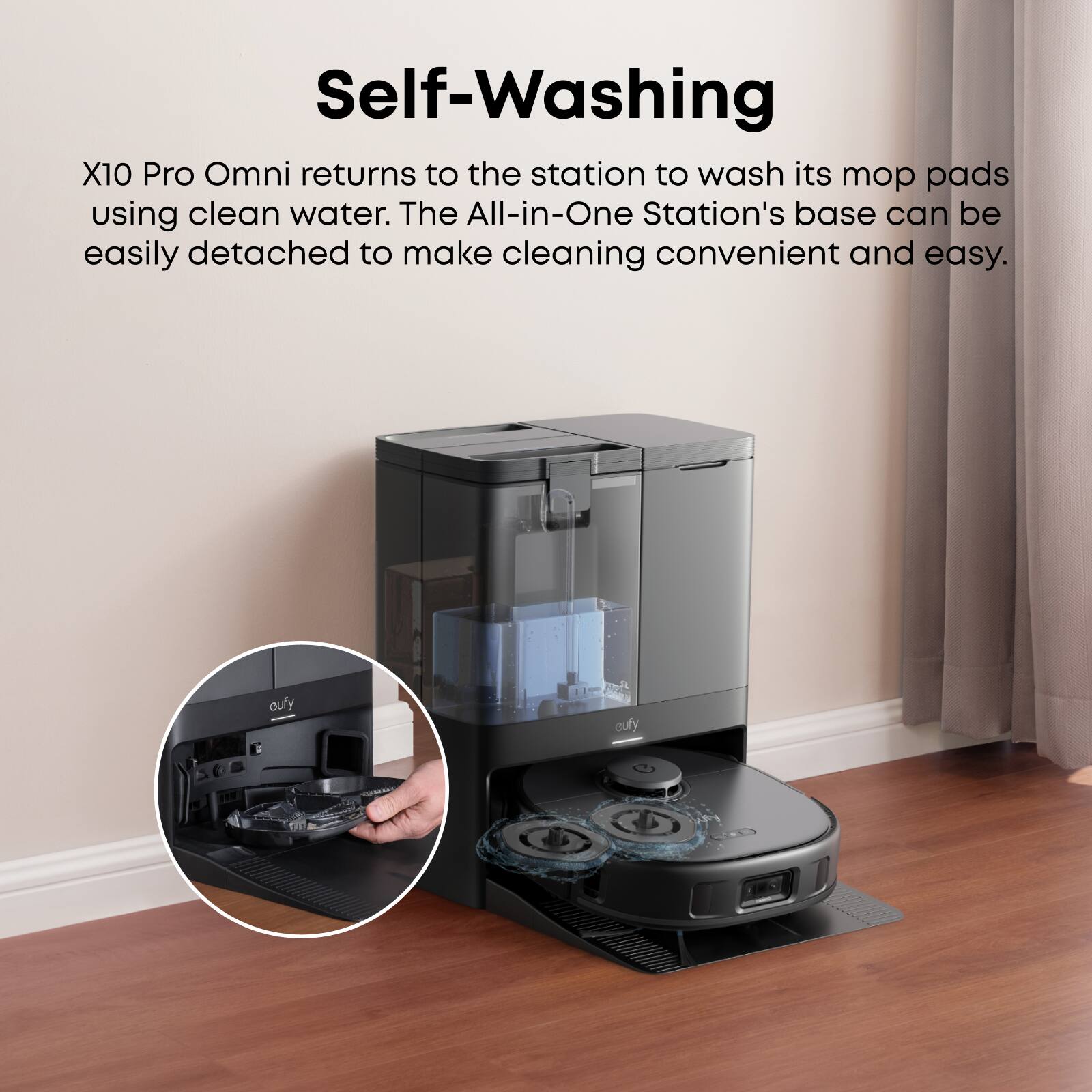 Self-Washing

X10 Pro Omni returns to the station to wash its mop pads using clean water. The All-in-One Station's base can be easily detached to make cleaning convenient and easy.
