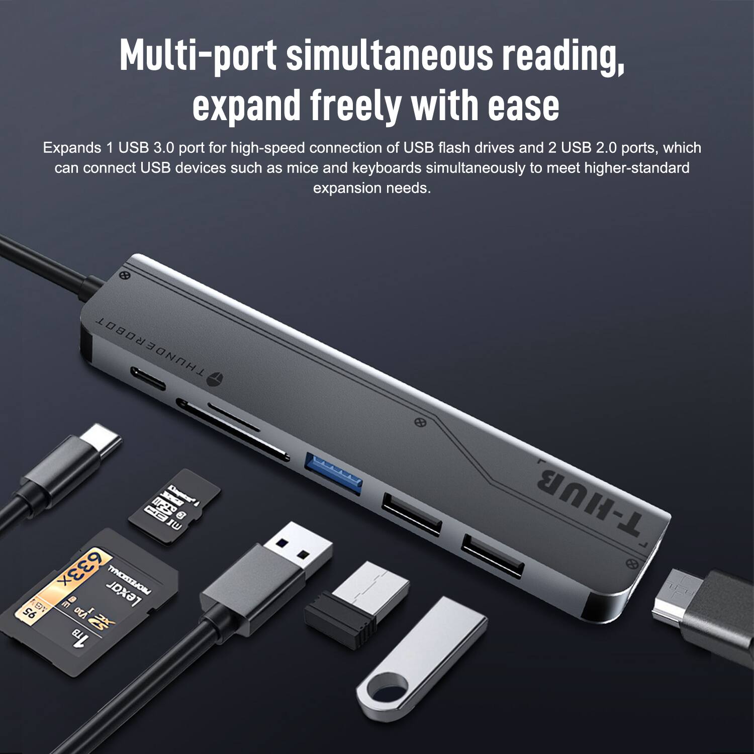Multi-port simultaneous reading, expand freely with ease

Expands 1 USB 3.0 port for high-speed connection of USB flash drives and 2 USB 2.0 ports, which can connect USB devices such as mice and keyboards simultaneously to meet higher-standard expansion needs.

THUNDEROBOT I - C 8 U 633x TYNCIESAJO ET a Lexar 95 DCA BI 1T T-HUB