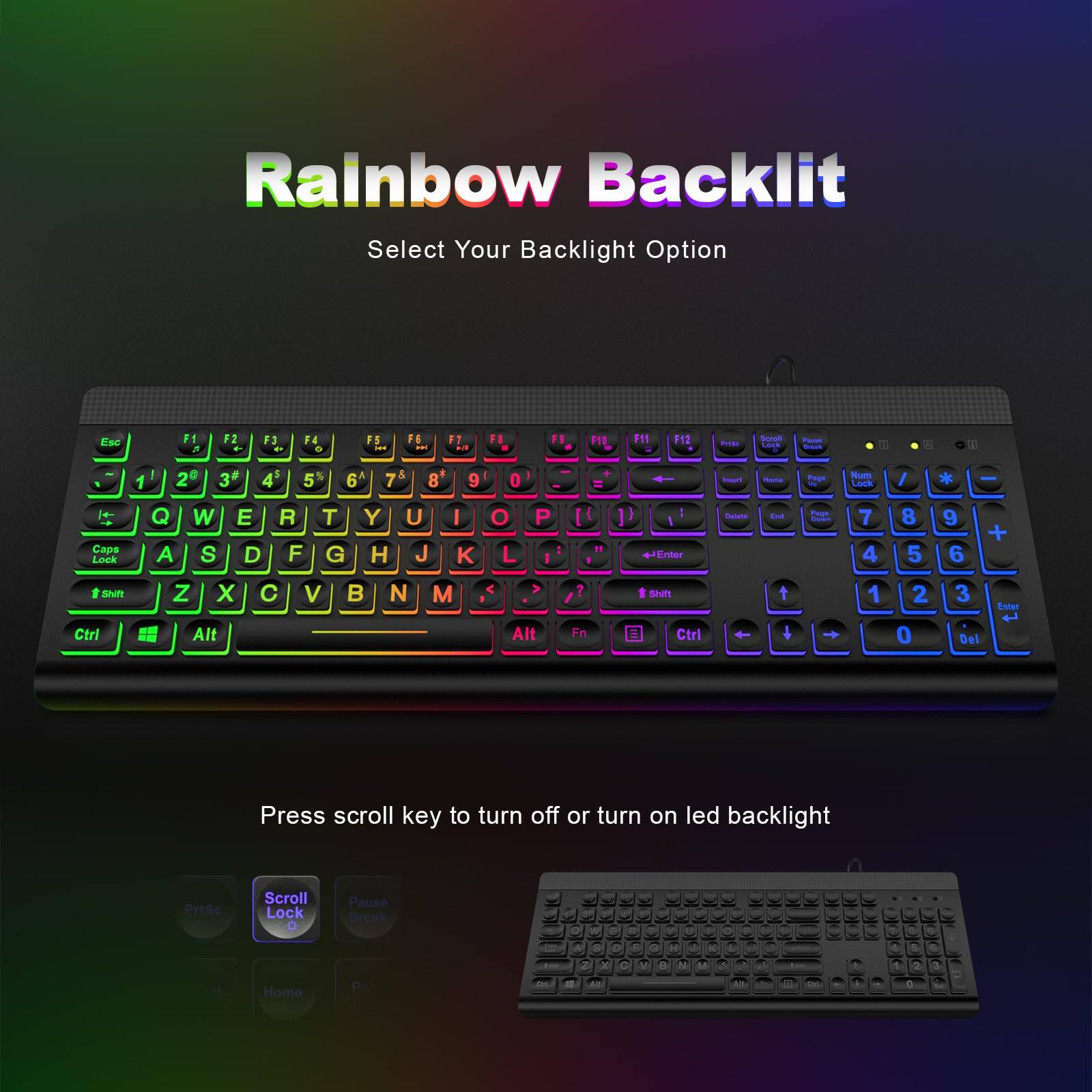 Rainbow Backlit  
Select Your Backlight Option  

Press scroll key to turn off or turn on led backlight  

Scroll Lock  
Pause Break  
Home  
Pr