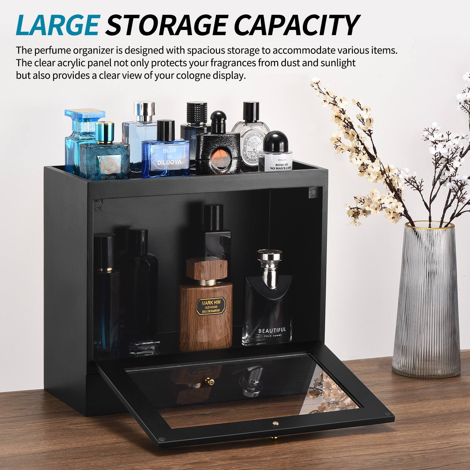 LARGE STORAGE CAPACITY

The perfume organizer is designed with spacious storage to accommodate various items. The clear acrylic panel not only protects your fragrances from dust and sunlight but also provides a clear view of your cologne display.