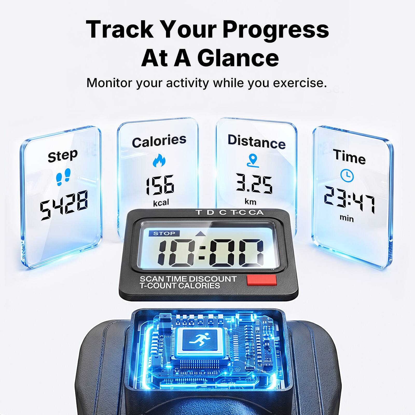 Track Your Progress At A Glance  
Monitor your activity while you exercise.  

Step: 5428  
Calories: 156 kcal  
Distance: 3.25 km  
Time: 23:47 min  

STOP  
10:00  
SCAN TIME DISCOUNT  
T-COUNT CALORIES