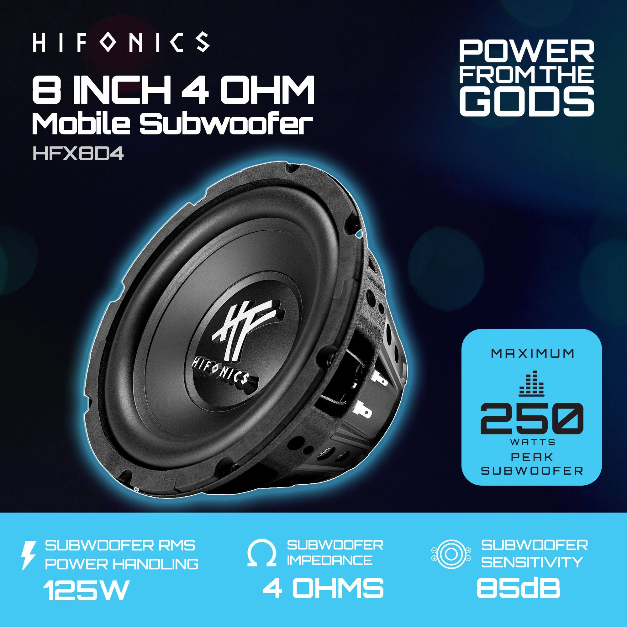 HIFONICS  
8 INCH 4 OHM Mobile Subwoofer  
HFX8D4  

POWER FROM THE GODS  

SUBWOOFER RMS POWER HANDLING: 125W  
SUBWOOFER IMPEDANCE: 4 OHMS  
SUBWOOFER SENSITIVITY: 85dB  

MAXIMUM 250 WATTS PEAK SUBWOOFER