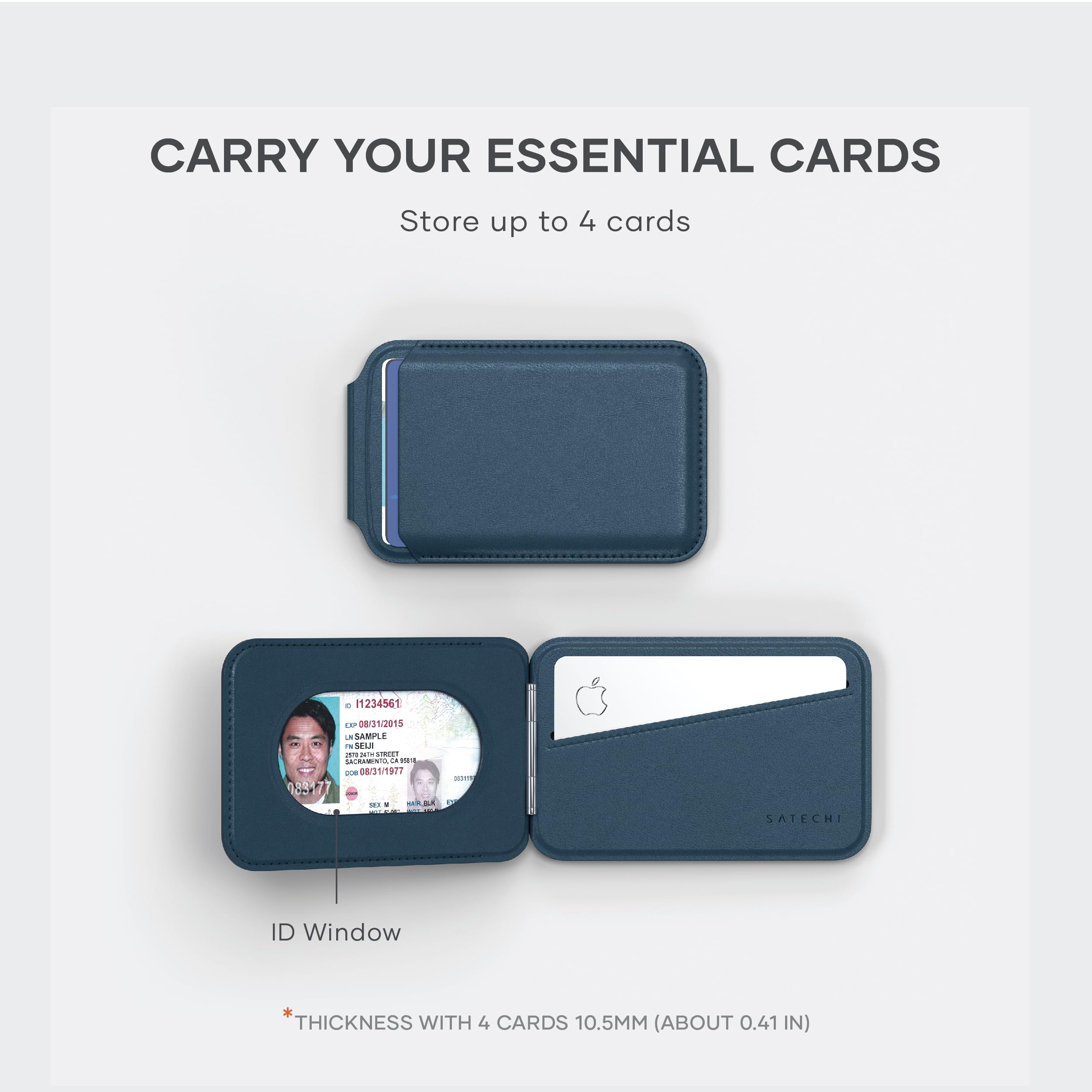 CARRY YOUR ESSENTIAL CARDS  
Store up to 4 cards  

ID Window  

*THICKNESS WITH 4 CARDS 10.5MM (ABOUT 0.41 IN)