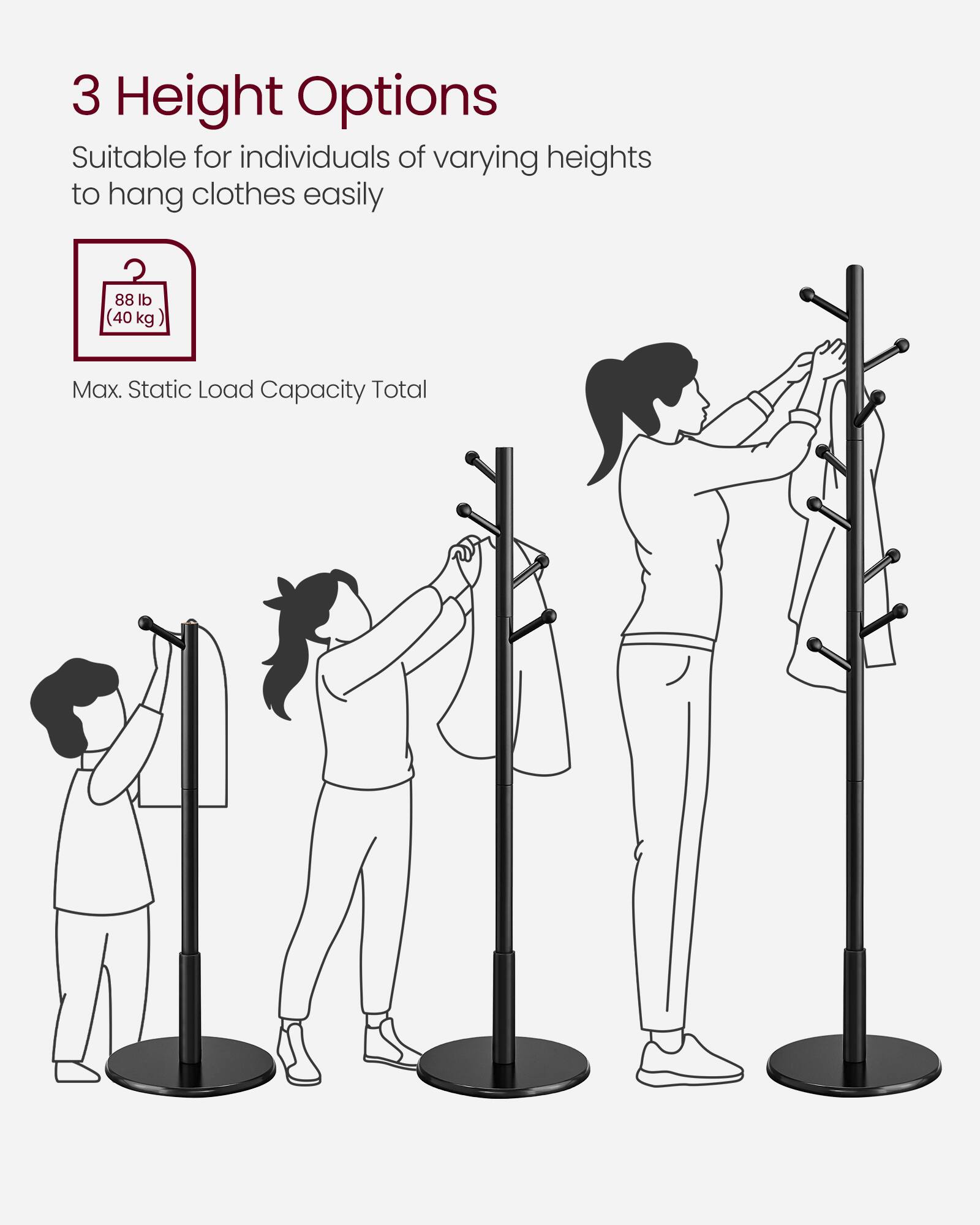 3 Height Options  
Suitable for individuals of varying heights to hang clothes easily  

88 lb (40 kg) Max. Static Load Capacity Total