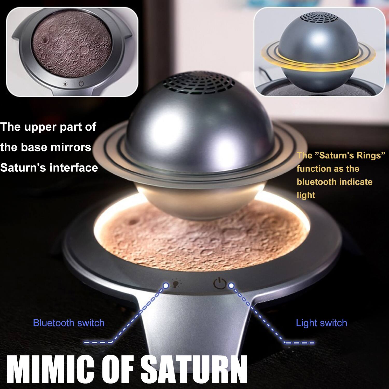 MIMIC OF SATURN

The upper part of the base mirrors Saturn's interface

The "Saturn's Rings" function as the bluetooth indicate light

Bluetooth switch

Light switch