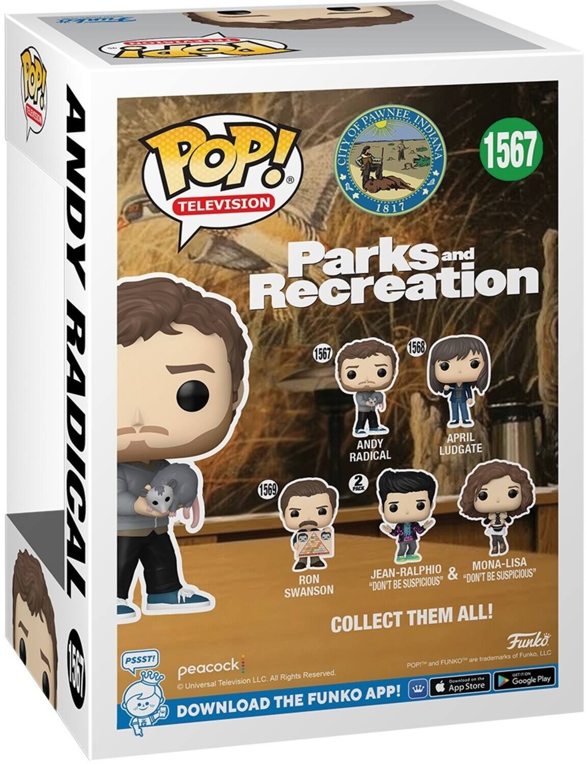 CITY OF PAWNEE INDIANA 1567
POP! TELEVISION
Parks and Recreation
1817
1567 ANDY RADICAL
1568 APRIL LUDGATE
2 PACK
1569 RON SWANSON
JEAN-RALPHIO & "DON'T BE SUSPICIOUS"
MONA-LISA "DON'T BE SUSPICIOUS"
COLLECT THEM ALL!
Funko
PSSST!
FUNKO are trademarks of Funko, LLC
POP! and FUNKO are trademarks of Funko, LLC
peacock
Universal Television LLC. All Rights Reserved.
DOWNLOAD THE FUNKO APP!
DOWNLOAD THE FUNKO APP!
GET IT ON THE App Store
GET IT ON Google Play
