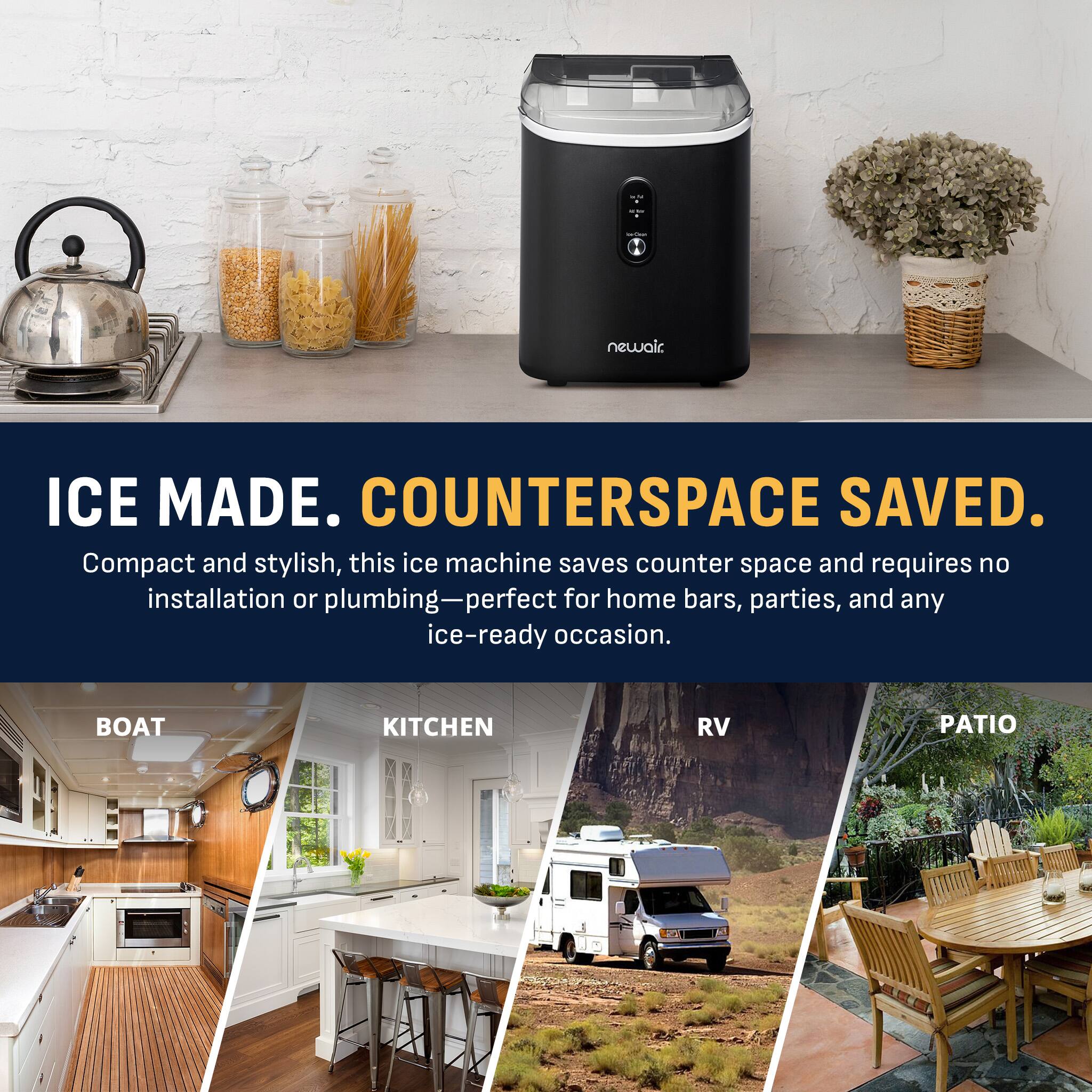 newair

ICE MADE. COUNTERSPACE SAVED.

Compact and stylish, this ice machine saves counter space and requires no installation or plumbing—perfect for home bars, parties, and any ice-ready occasion.

BOAT
KITCHEN
RV
PATIO