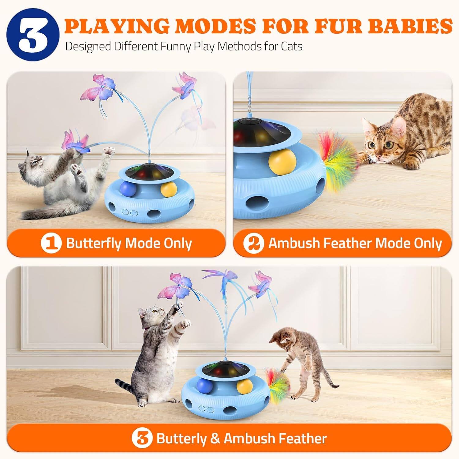 PLAYING MODES FOR FUR BABIES
Designed Different Funny Play Methods for Cats
1 Butterfly Mode Only
2 Ambush Feather Mode Only
3 Butterfly & Ambush Feather