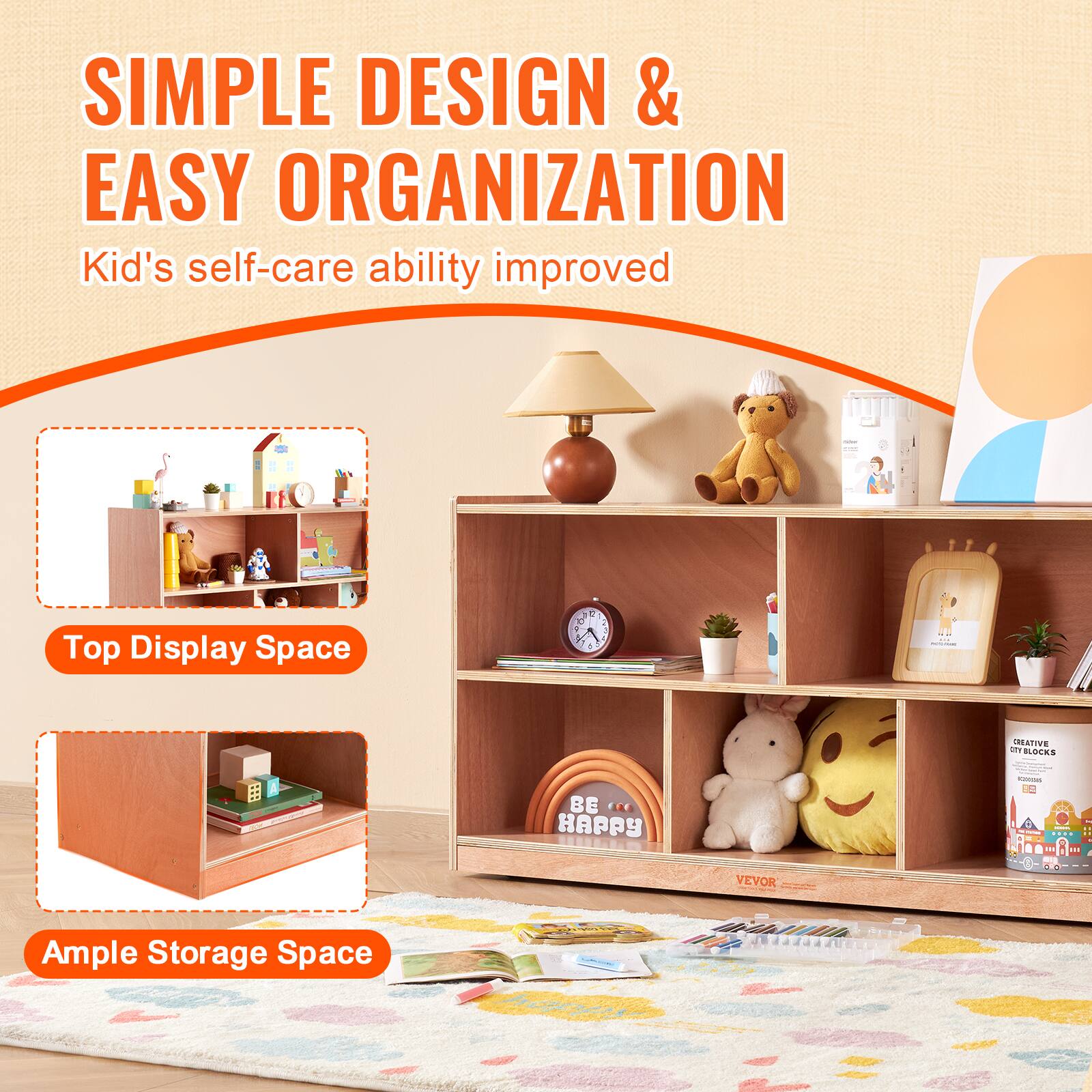 SIMPLE DESIGN & EASY ORGANIZATION
Kid's self-care ability improved
Top Display Space
Ample Storage Space