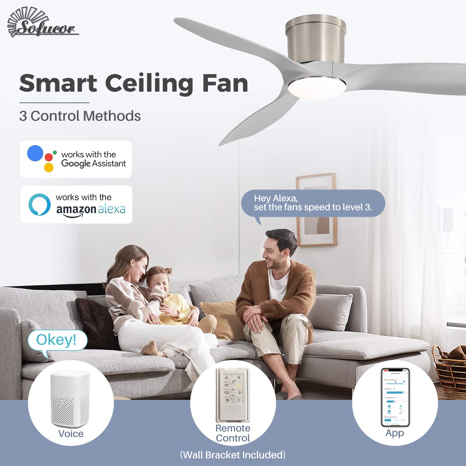 Sofucor Smart Ceiling Fan  
3 Control Methods  
- works with the Google Assistant  
- works with the Amazon Alexa  

Hey Alexa, set the fan's speed to level 3.  
Okey!  

- Voice  
- Remote Control (Wall Bracket Included)  
- App