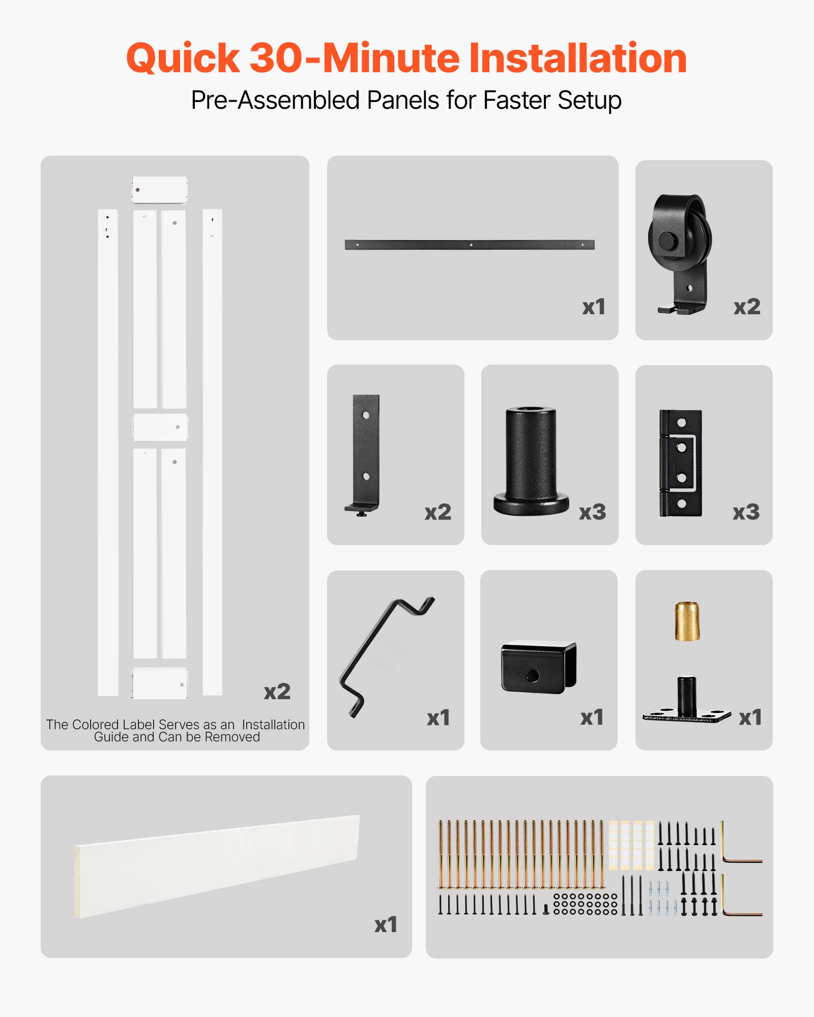 Quick 30-Minute Installation  
Pre-Assembled Panels for Faster Setup  

- The Colored Label Serves as an Installation Guide and Can be Removed  

- x1  
- x2  
- x2  
- x3  
- x3  
- x2  
- x1  
- x1  
- x1  
- x1