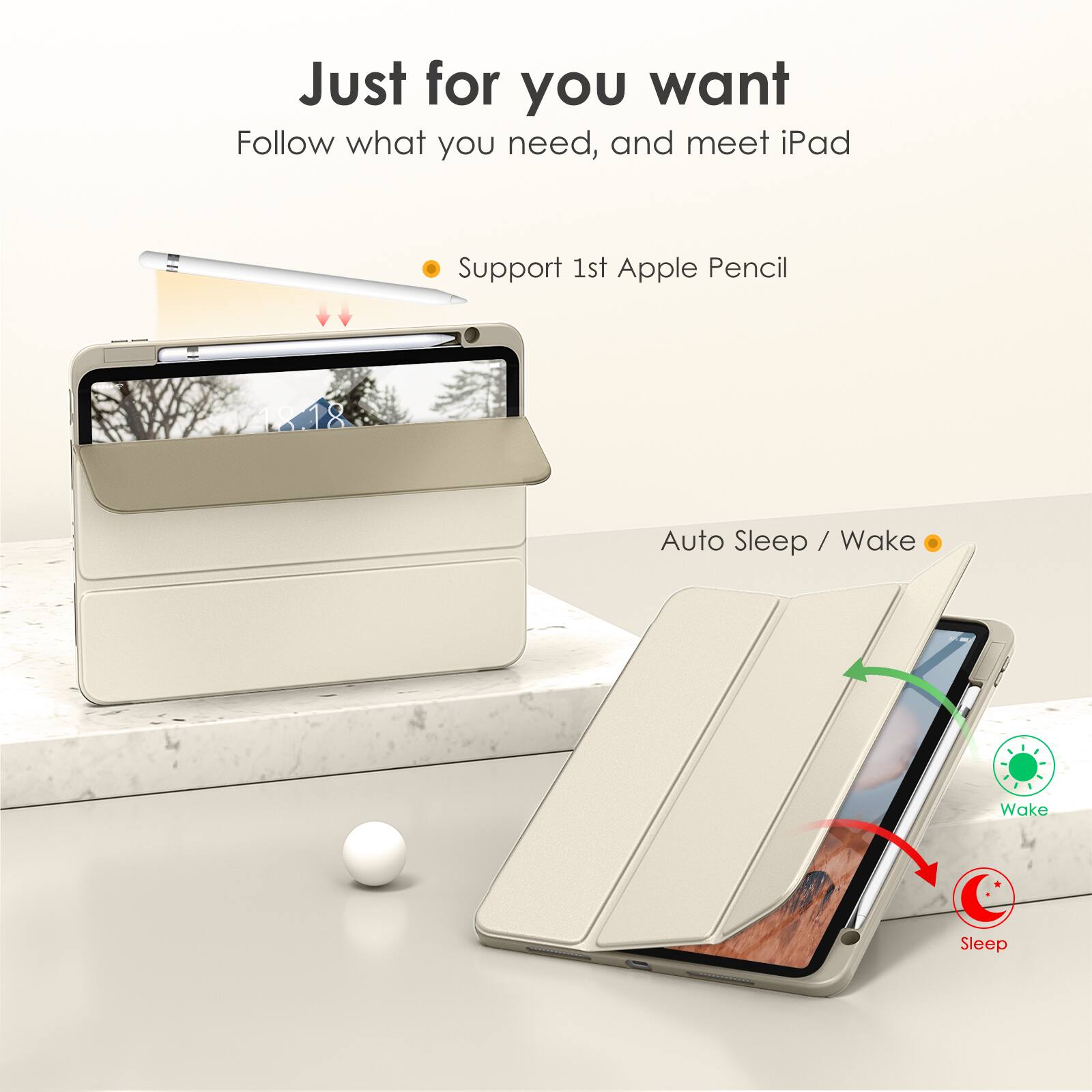 Just for you want  
Follow what you need, and meet iPad  

- Support 1st Apple Pencil  
- Auto Sleep / Wake  

Wake  
Sleep