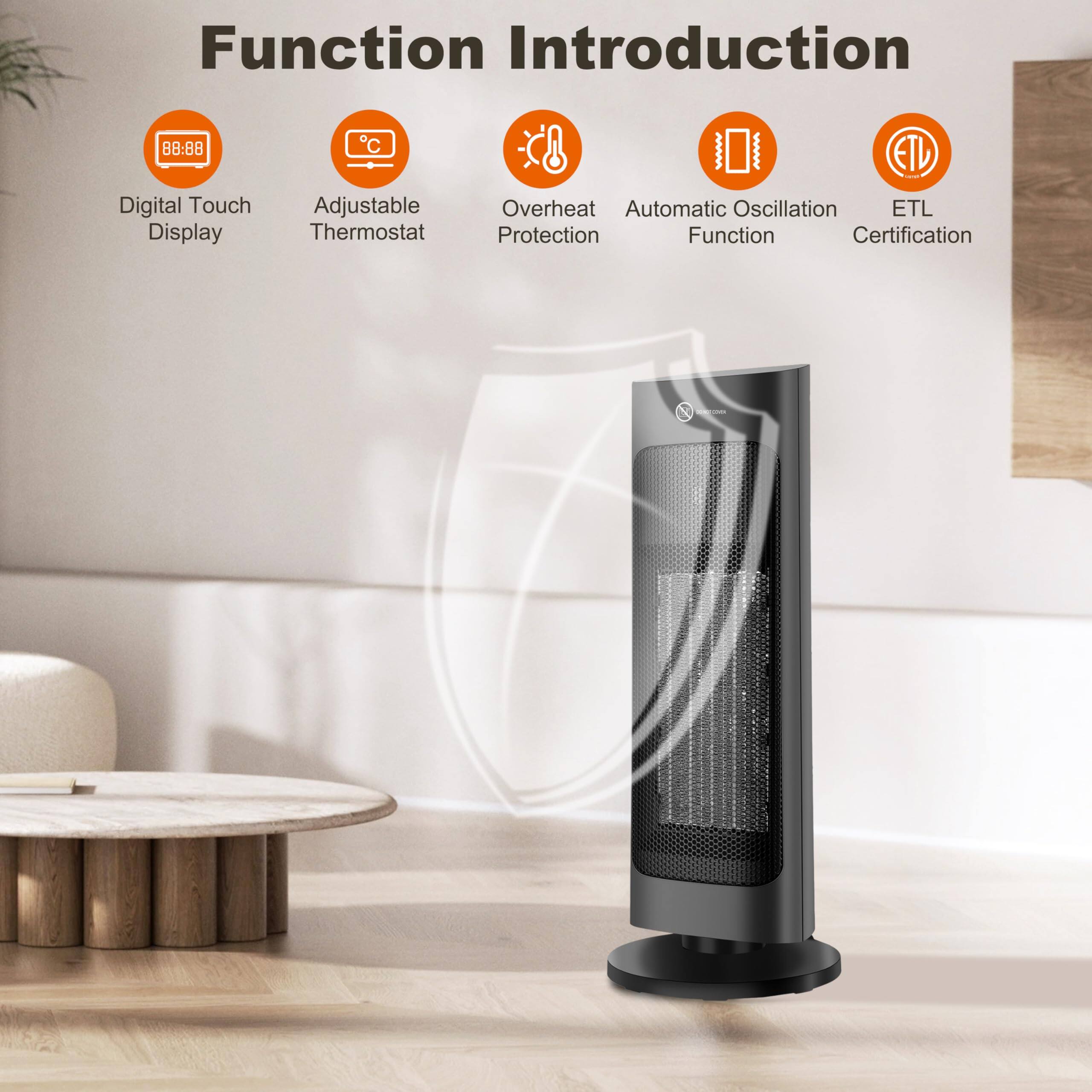 Function Introduction

- Digital Touch Display
- Adjustable Thermostat
- Overheat Protection
- Automatic Oscillation Function
- ETL Certification
