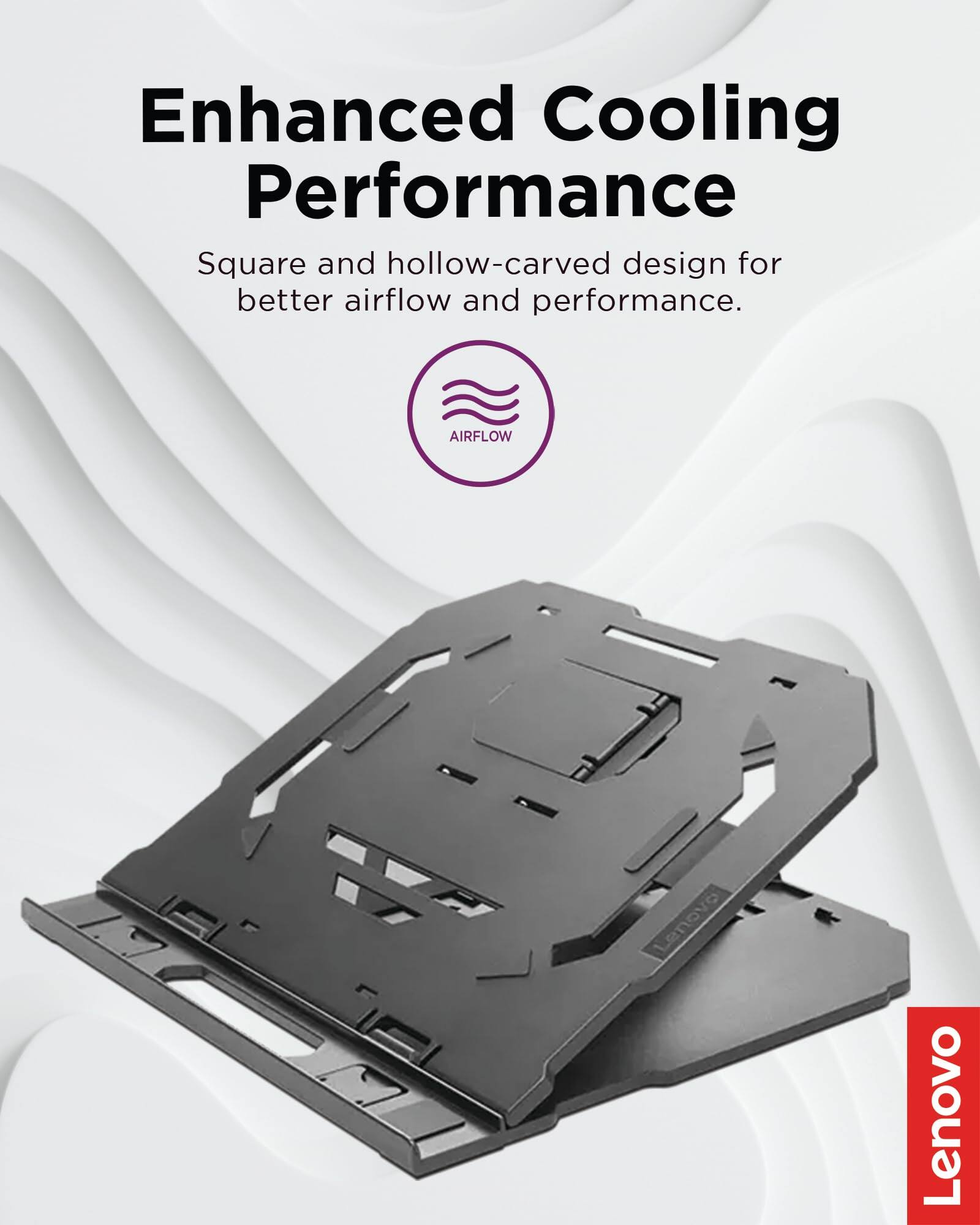 Enhanced Cooling Performance  
Square and hollow-carved design for better airflow and performance.  
AIRFLOW  
Lenovo