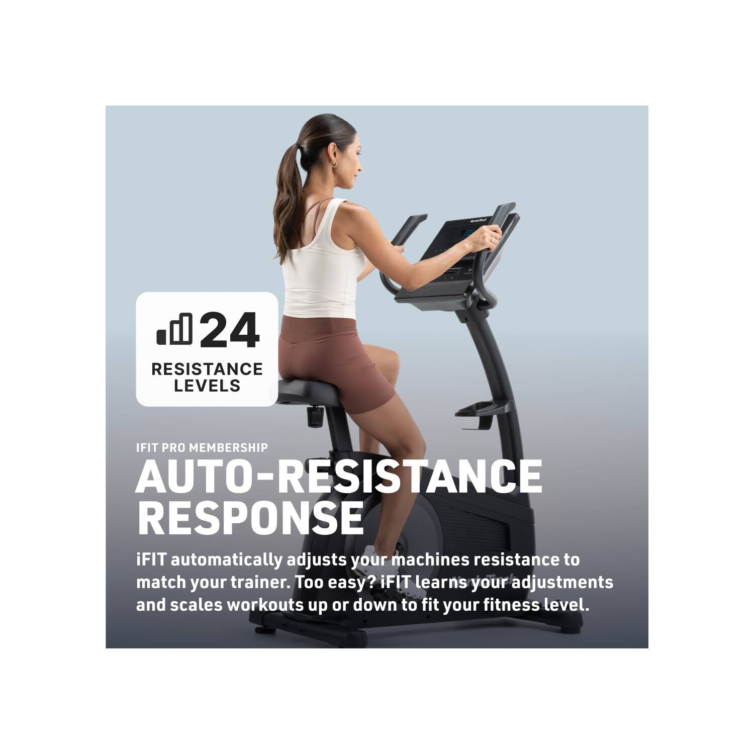 24 RESISTANCE LEVELS

IFIT PRO MEMBERSHIP

AUTO-RESISTANCE RESPONSE

iFIT automatically adjusts your machines resistance to match your trainer. Too easy? iFIT learns your adjustments and scales workouts up or down to fit your fitness level.