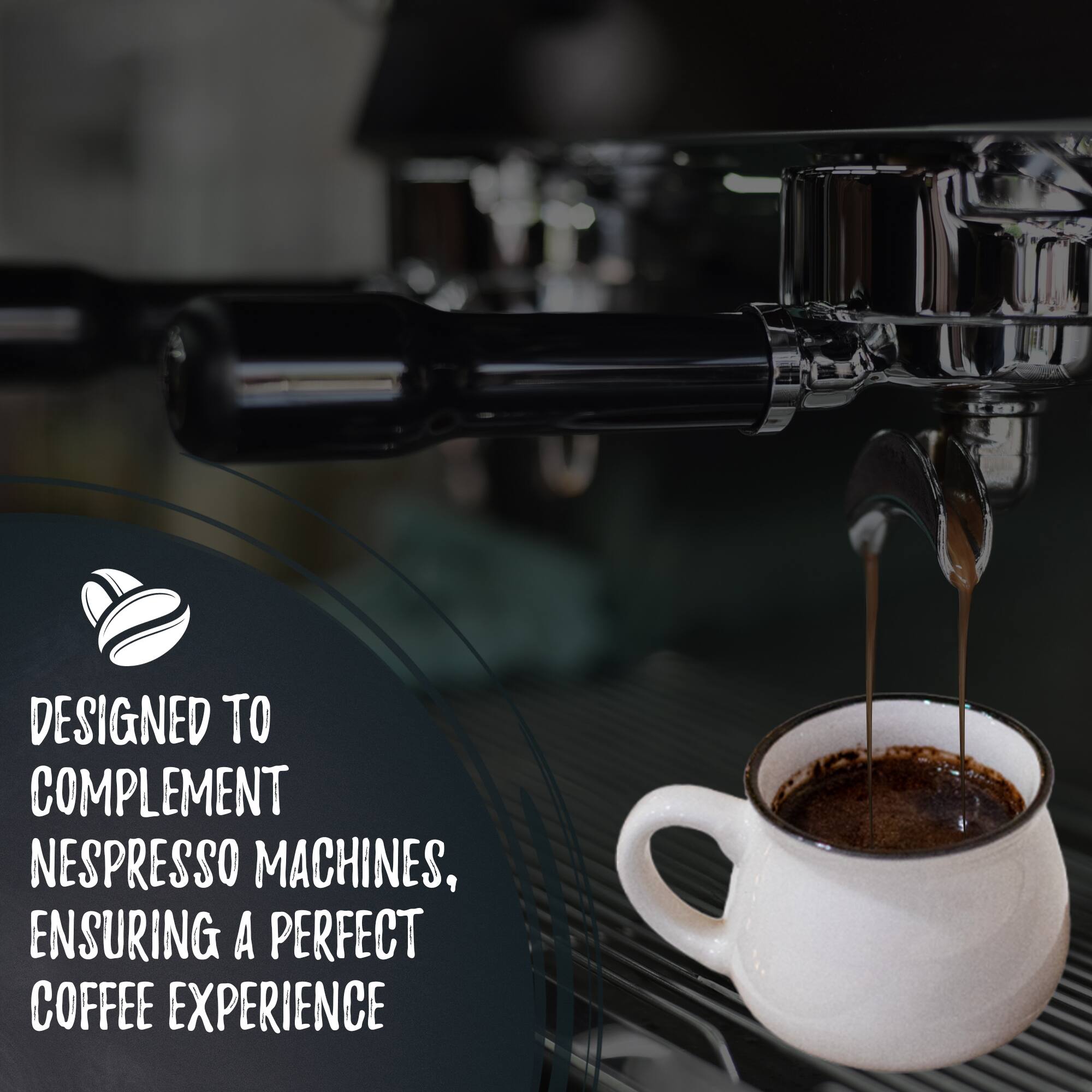DESIGNED TO COMPLEMENT NESPRESSO MACHINES, ENSURING A PERFECT COFFEE EXPERIENCE
