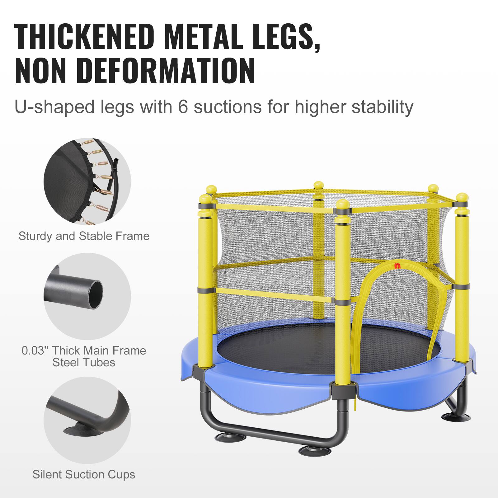 Thickened metal legs, non-deformation U-shaped legs with 6 suction cups for higher stability. Sturdy and stable frame. 0.03" thick main frame steel tubes. Silent suction cups.