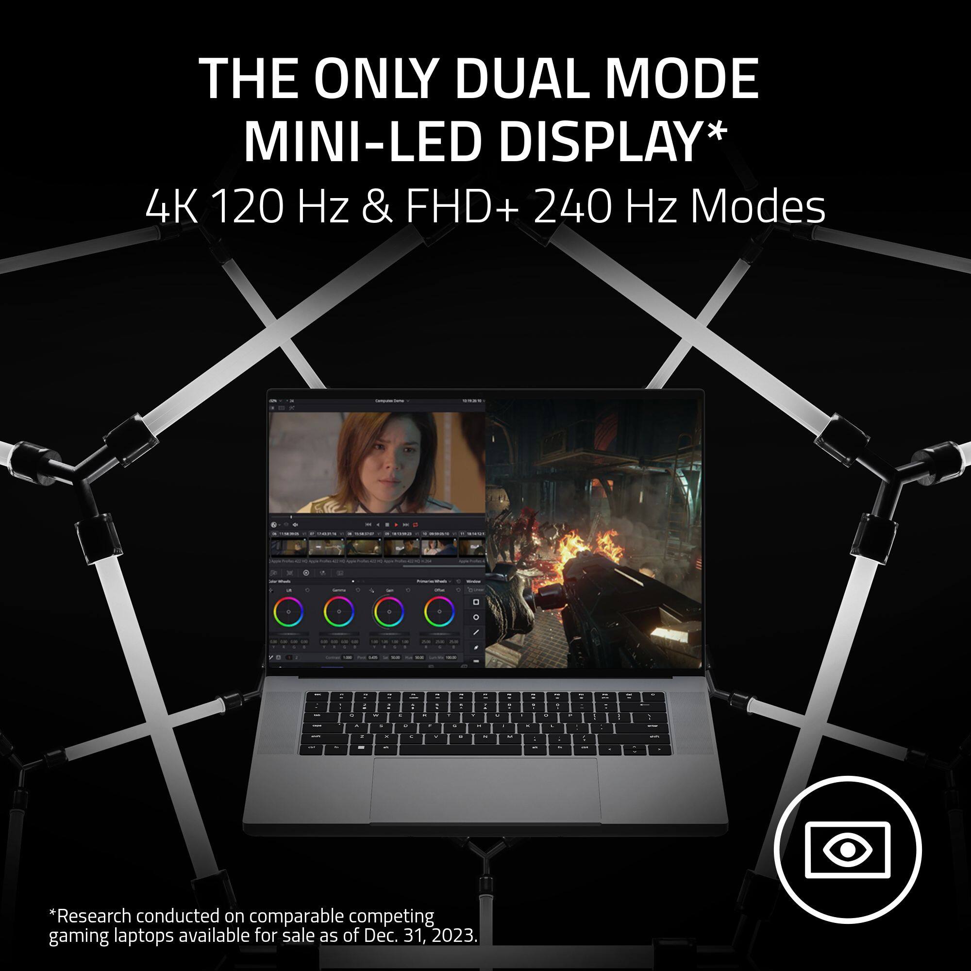 The Only Dual Mode Mini-LED Display: 4K 120 Hz & FHD+ 240 Hz Modes. Research conducted on comparable competing gaming laptops available for sale as of Dec. 31, 2023.