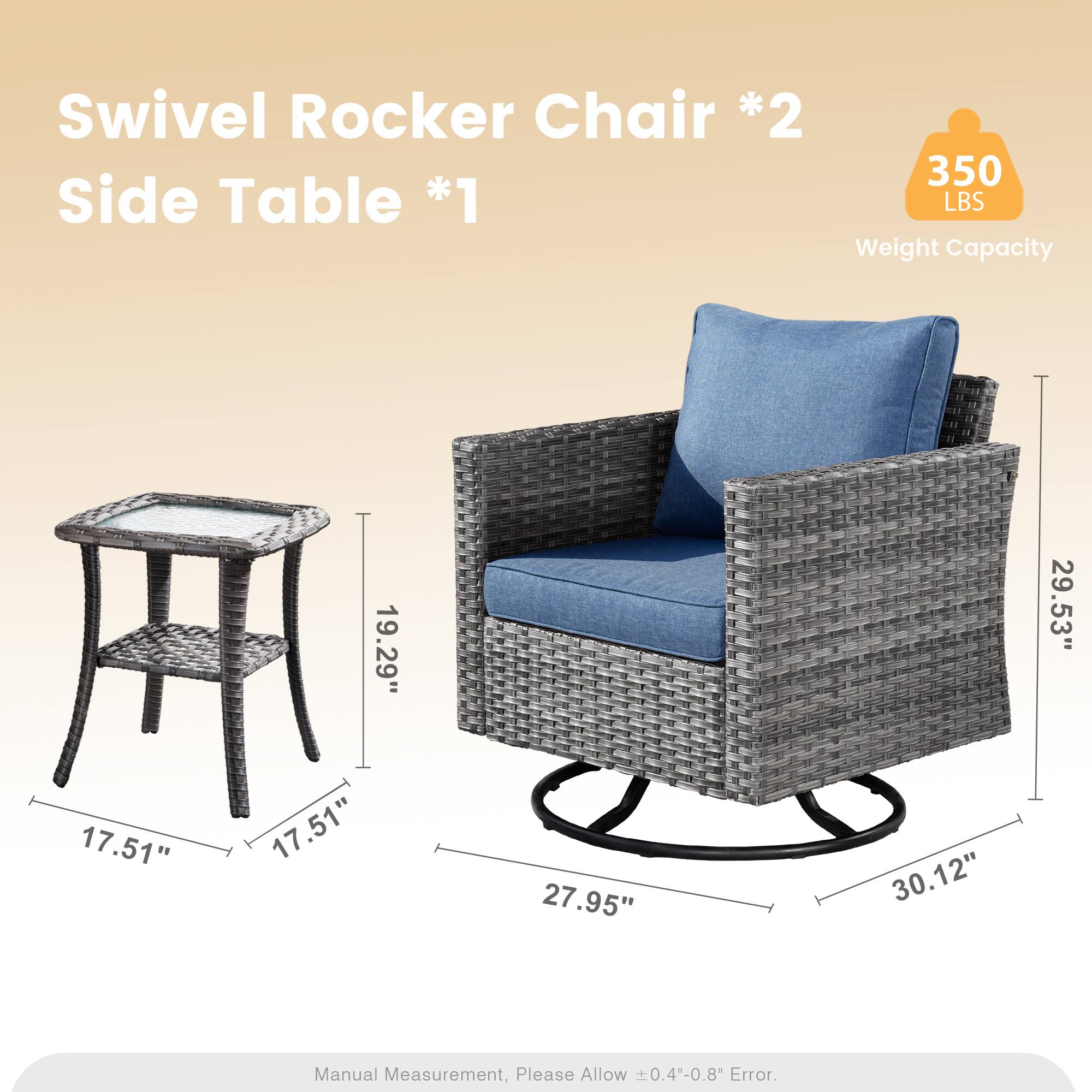 Swivel Rocker Chair *2  
Side Table *1  
350 LBS Weight Capacity  
19.29" 29.53" 17.51" 17.51" 27.95" 30.12"  
Manual Measurement, Please Allow 0.4"-0.8" Error.