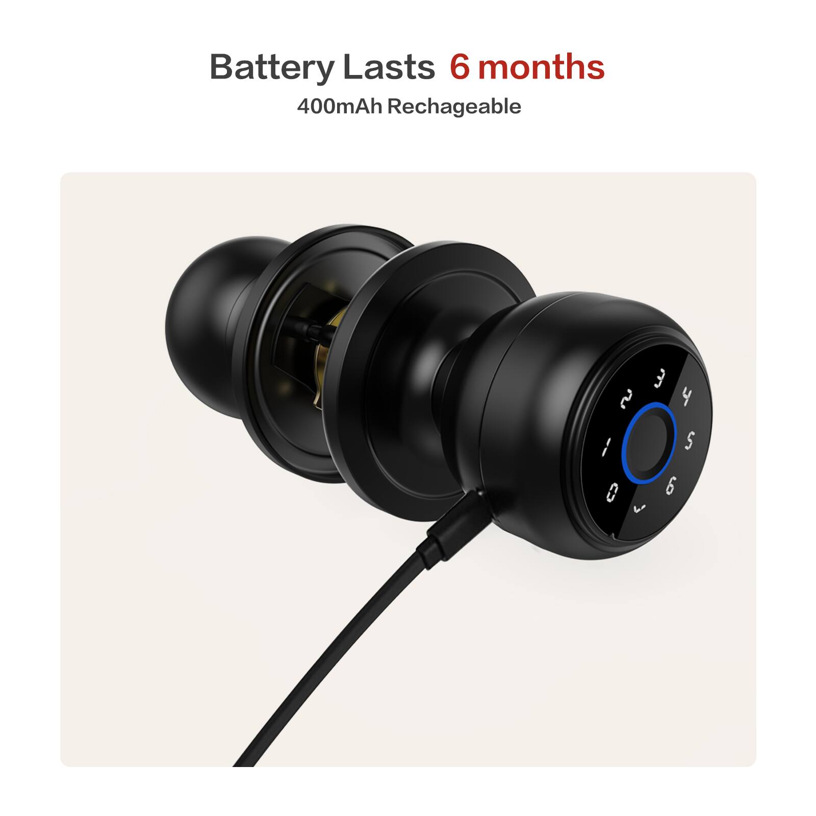 Battery Lasts 6 months  
400mAh Rechargeable