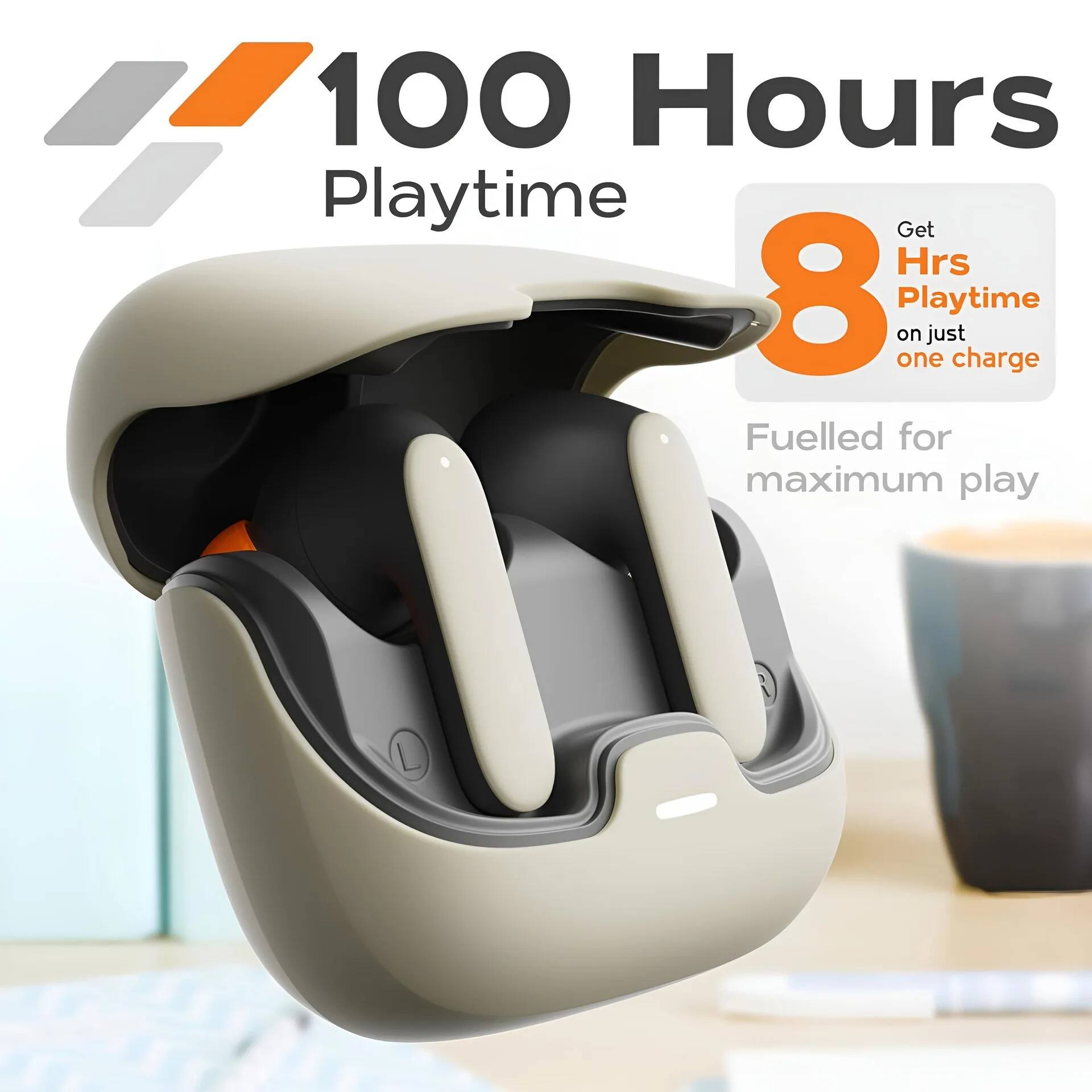 100 Hours Playtime  
Get 8 Hrs Playtime on just one charge  
Fuelled for maximum play