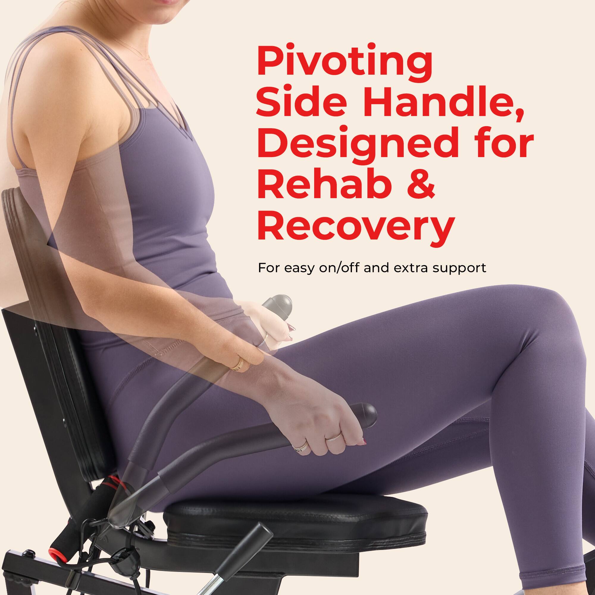 Pivoting Side Handle, Designed for Rehab & Recovery  
For easy on/off and extra support