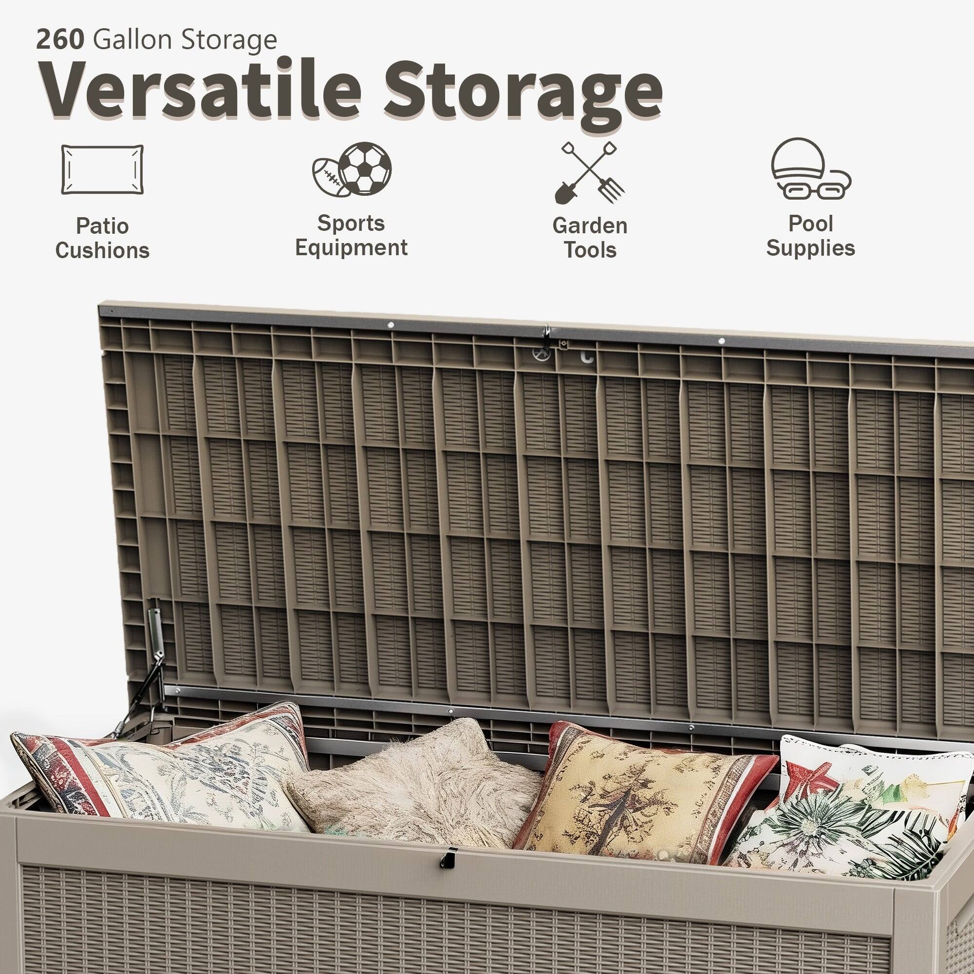 260 Gallon Storage  
Versatile Storage  

- Patio Cushions  
- Sports Equipment  
- Garden Tools  
- Pool Supplies