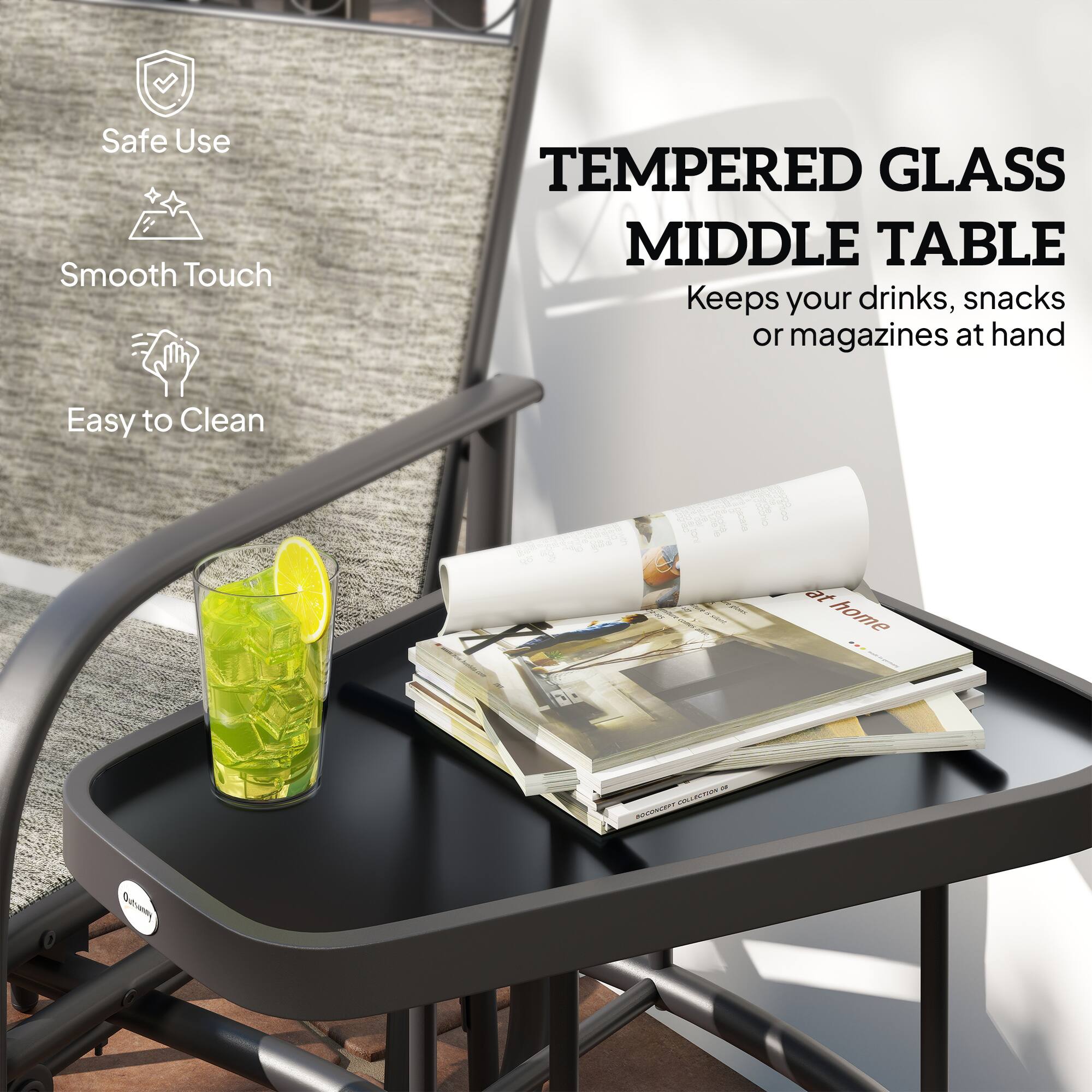 Safe Use  
Smooth Touch  
Easy to Clean  

TEMPERED GLASS MIDDLE TABLE  
Keeps your drinks, snacks or magazines at hand  

at home
