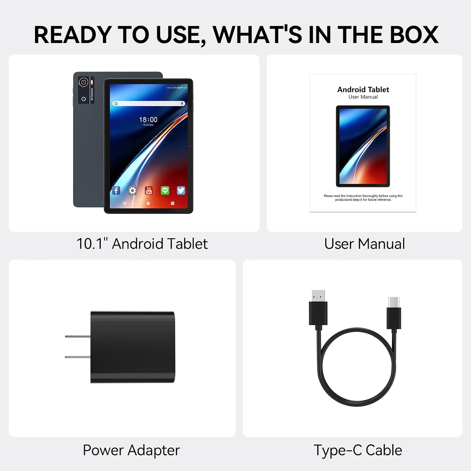 READY TO USE, WHAT'S IN THE BOX

10.1" Android Tablet

User Manual

Power Adapter

Type-C Cable