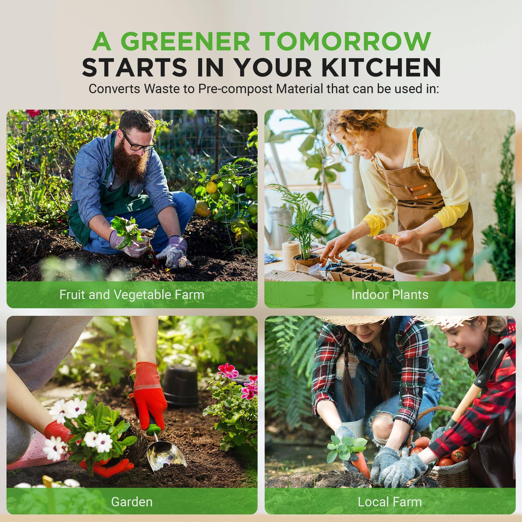 A GREENER TOMORROW STARTS IN YOUR KITCHEN  
Converts Waste to Pre-compost Material that can be used in:  
- Fruit and Vegetable Farm  
- Indoor Plants  
- Garden  
- Local Farm