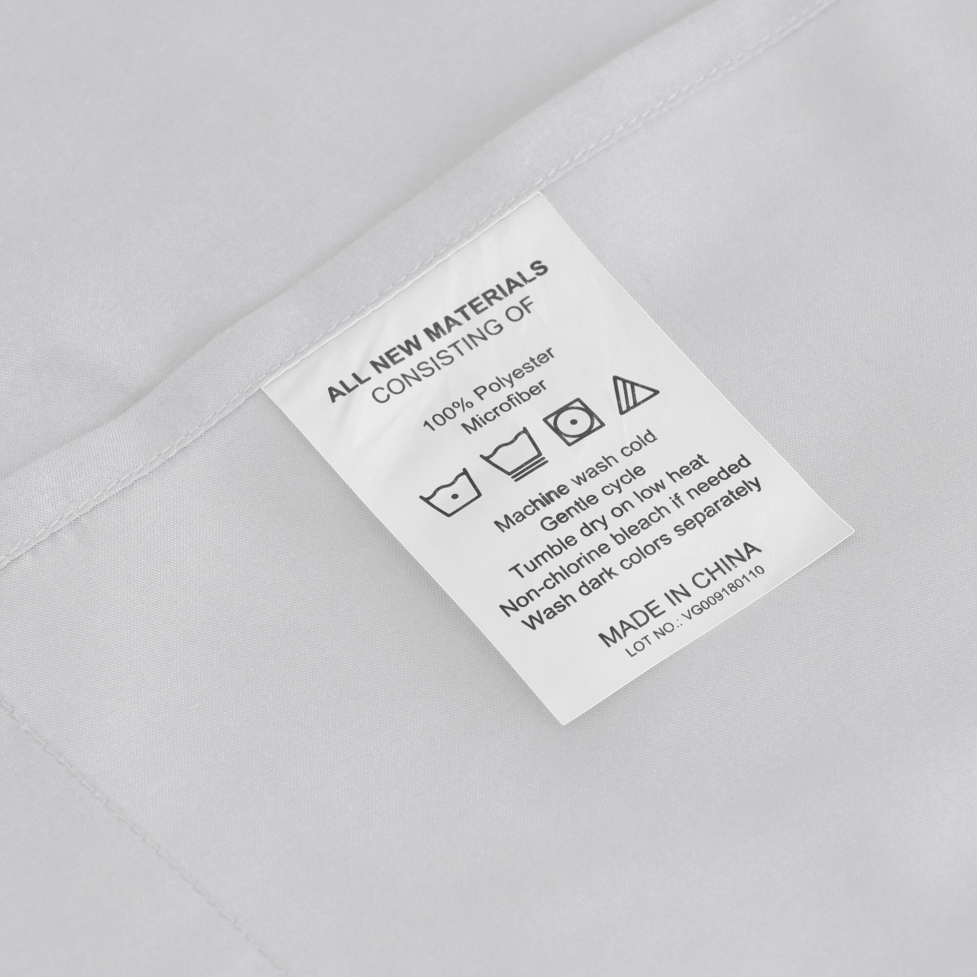 ALL NEW MATERIALS  
CONSISTING OF  
100% Polyester Microfiber  

Machine wash cold  
Gentle cycle  
Tumble dry on low heat  
Non-chlorine bleach if needed  
Wash dark colors separately  

MADE IN CHINA  
LOT NO.: VG009180110
