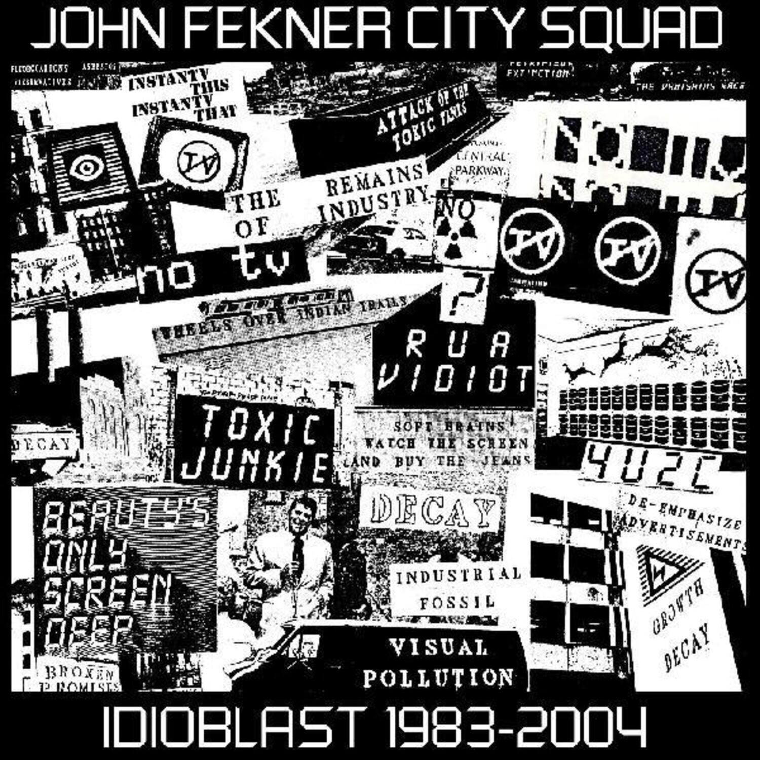 JOHN FEKNER CITY SQUAD

FLECOCCABICOS ASBRITES FXT T HI INSTANTV THIS t8! THE H RCS INSTANTV O THAT ATTACK TsIS TOKIC CAL TV PARKWAY. REMAINS THE INDUSTRY NO OF TV FV M no tv IV CU SDIAN TRAILS OVER THEELS RUA DIDIOT DECAY TOXIC WATCH SOPT THE BRAINS SCREEN JUNKIE AND BUY THE JEANS 4U25 DECAY DE- BERUTS'S DVERTISEMENTS EMPHASIZE ONLY INDUSTRIAL SCREEN FOSSIL HTVC OEEP VISUAL DECAY . BROXEN I POLLUTION P ROMESE IDIOBLAST 1983-2004

JOHN FEKNER CITY SQUAD

INSTANTV THIS THAT
THE OF no tv
REMAINS INDUSTRY
RUA VIOLET
TOXIC JUNKIE
BEAUTY'S ONLY SCREEN OFFER
BROKEN PROMISES
IDIOLAST 1983-2004

ATTACK OF THE TOXIC FANS
INS NO STRY
SOFT BRAINS WATCH THE SCREEN BUY THE