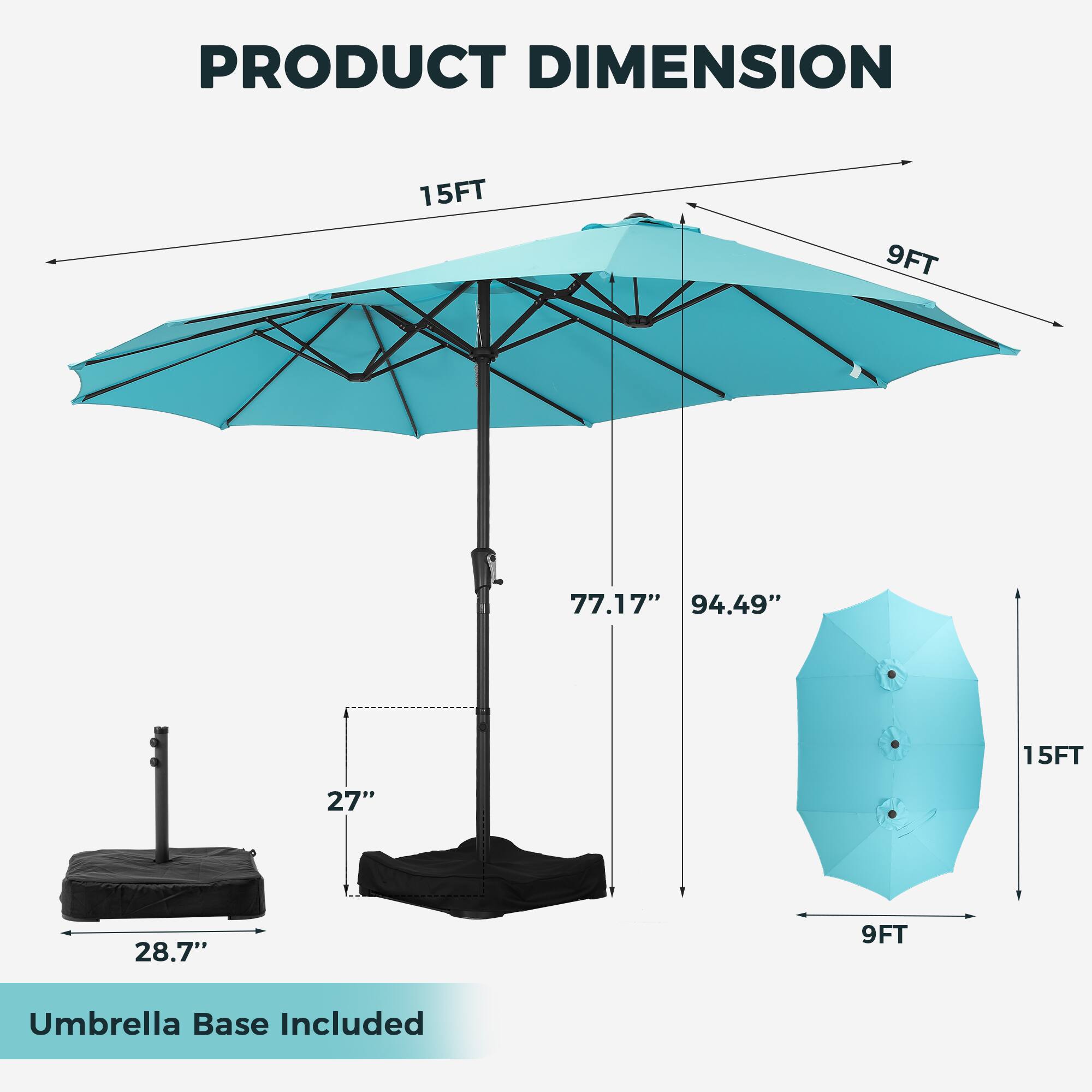 PRODUCT DIMENSION

15FT 9FT 77.17" 94.49" 15FT 27" 28.7" 9FT

Umbrella Base Included