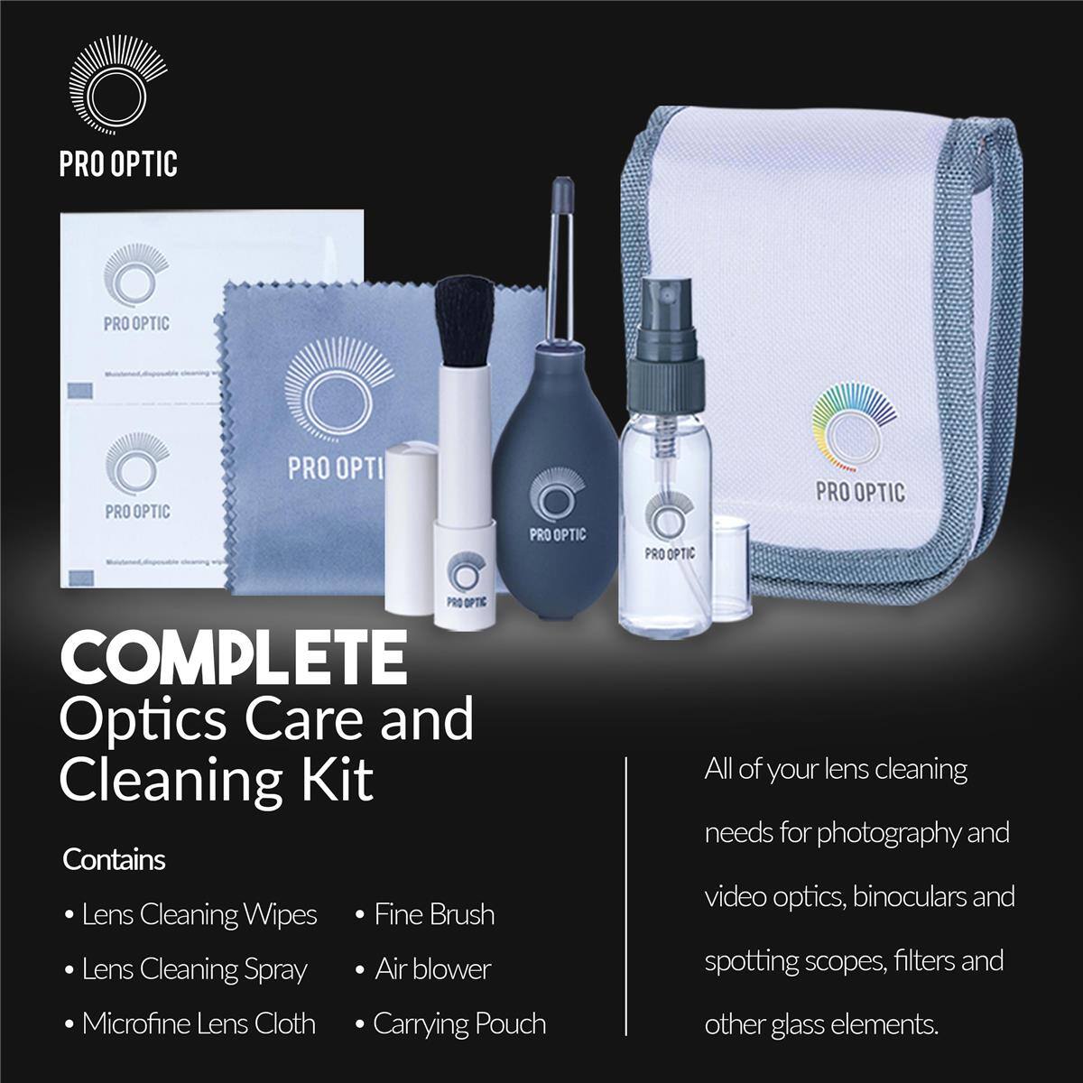PRO OPTIC COMPLETE Optics Care and Cleaning Kit

Contains:
- Lens Cleaning Wipes
- Fine Brush
- Lens Cleaning Spray
- Air blower
- Microfine Lens Cloth
- Carrying Pouch

All of your lens cleaning needs for photography and video optics, binoculars and spotting scopes, filters and other glass elements.