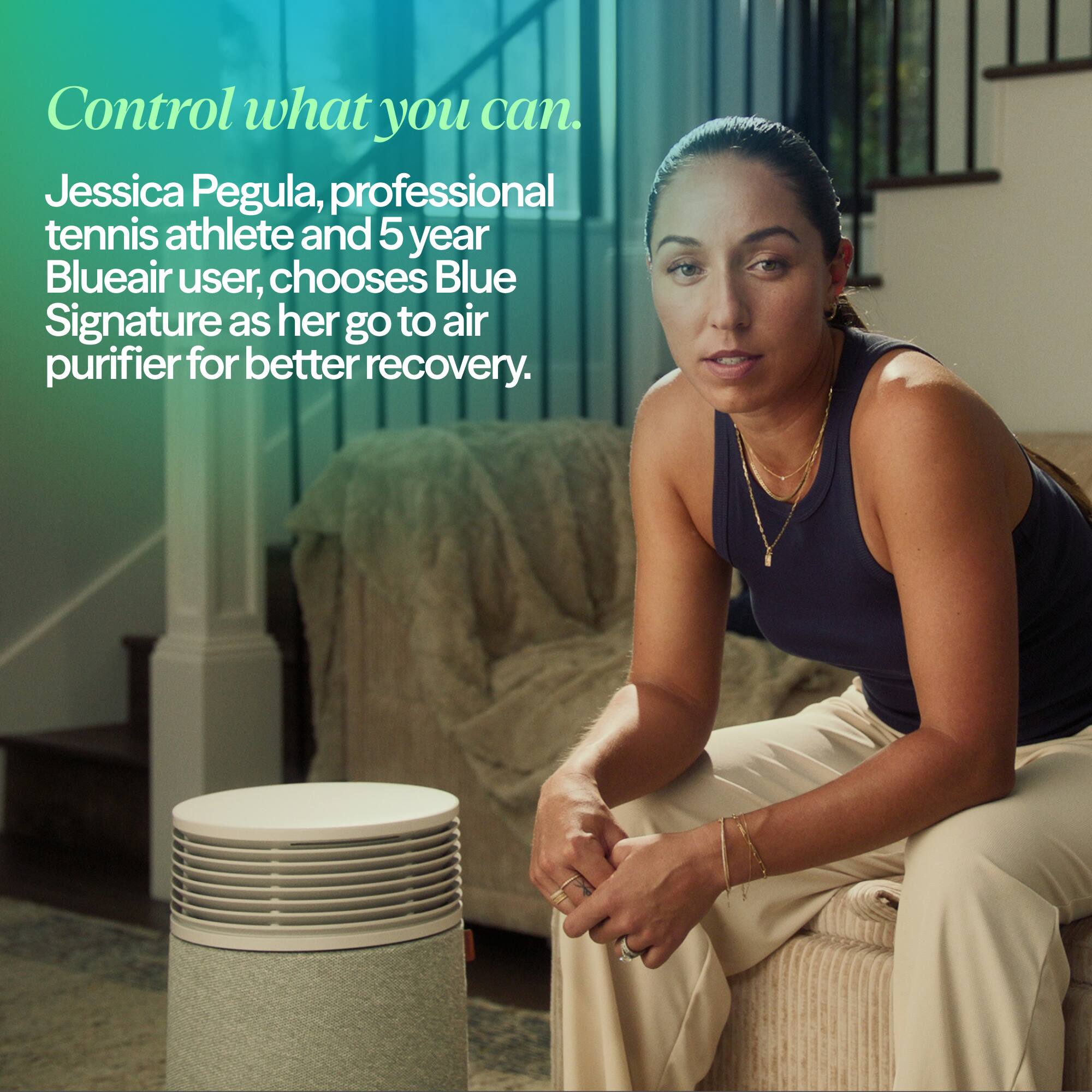 Control what you can.  
Jessica Pegula, professional tennis athlete and 5 year Blueair user, chooses Blue Signature as her go to air purifier for better recovery.