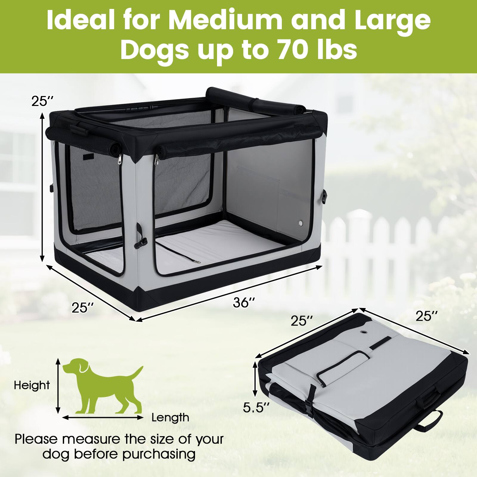 Ideal for Medium and Large Dogs up to 70 lbs

25"
25"
36"
25"
25"

Height Length

Please measure the size of your dog before purchasing

5.5"