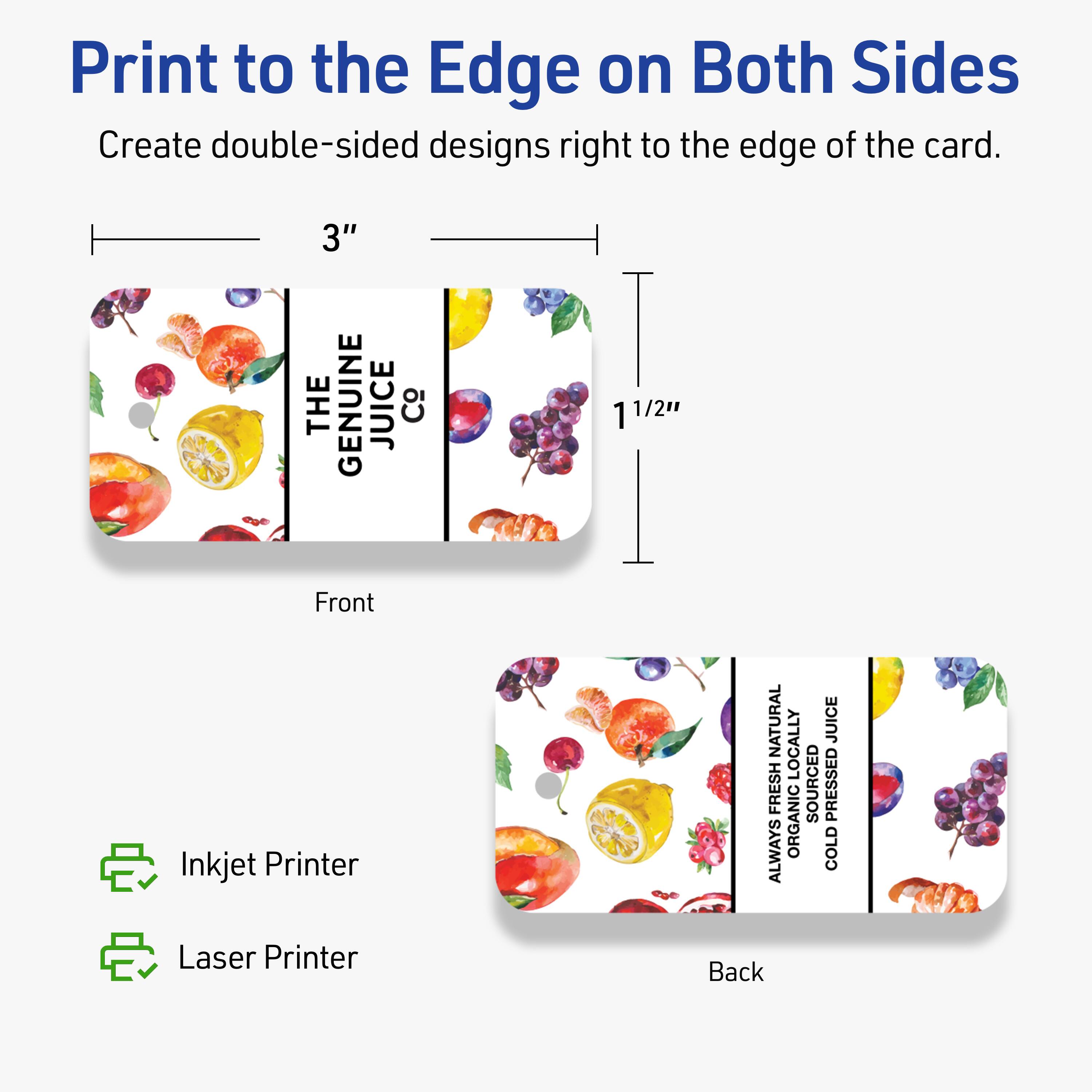 Print to the Edge on Both Sides  
Create double-sided designs right to the edge of the card.

Front  
3" x 1 1/2"

Back  
3" x 1 1/2"

Inkjet Printer  
Laser Printer

THE GENUINE JUICE Co  
ALWAYS NATURALLY SOURCED ORGANIC COLD PRESSED JUICE