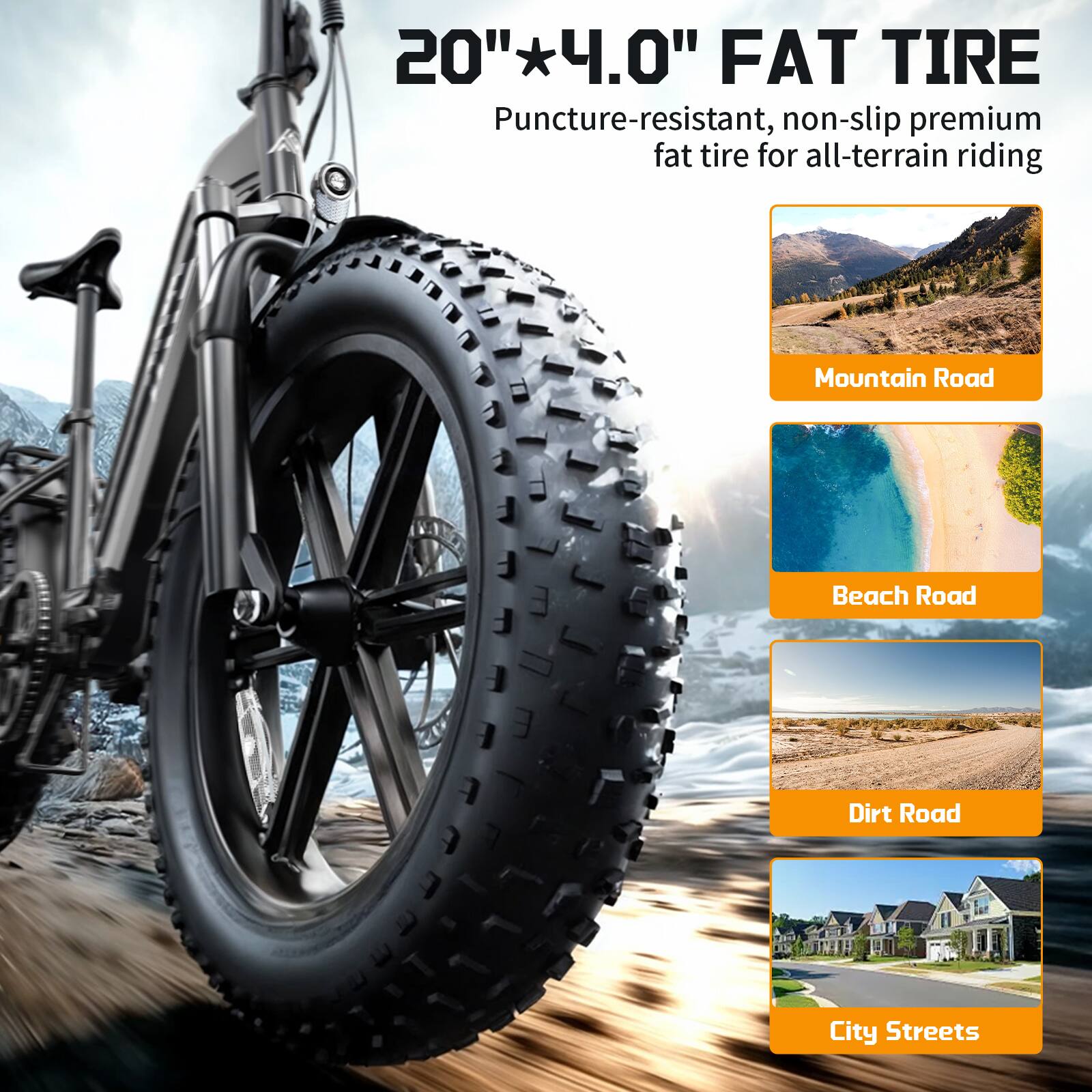20" x 4.0" FAT TIRE  
Puncture-resistant, non-slip premium fat tire for all-terrain riding  
Mountain Road  
Beach Road  
Dirt Road  
City Streets