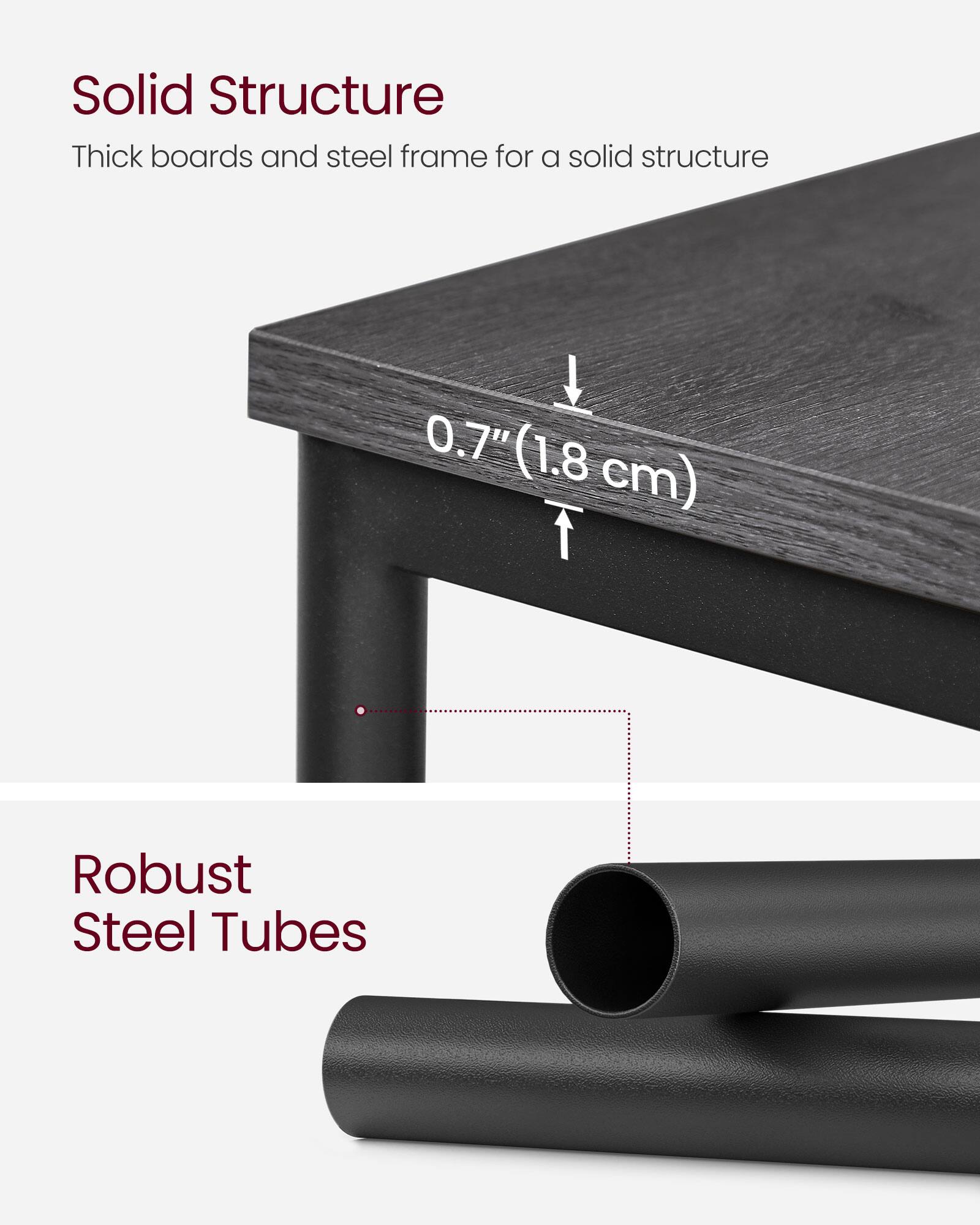Solid Structure  
Thick boards and steel frame for a solid structure  
0.7" (1.8 cm)  

Robust Steel Tubes