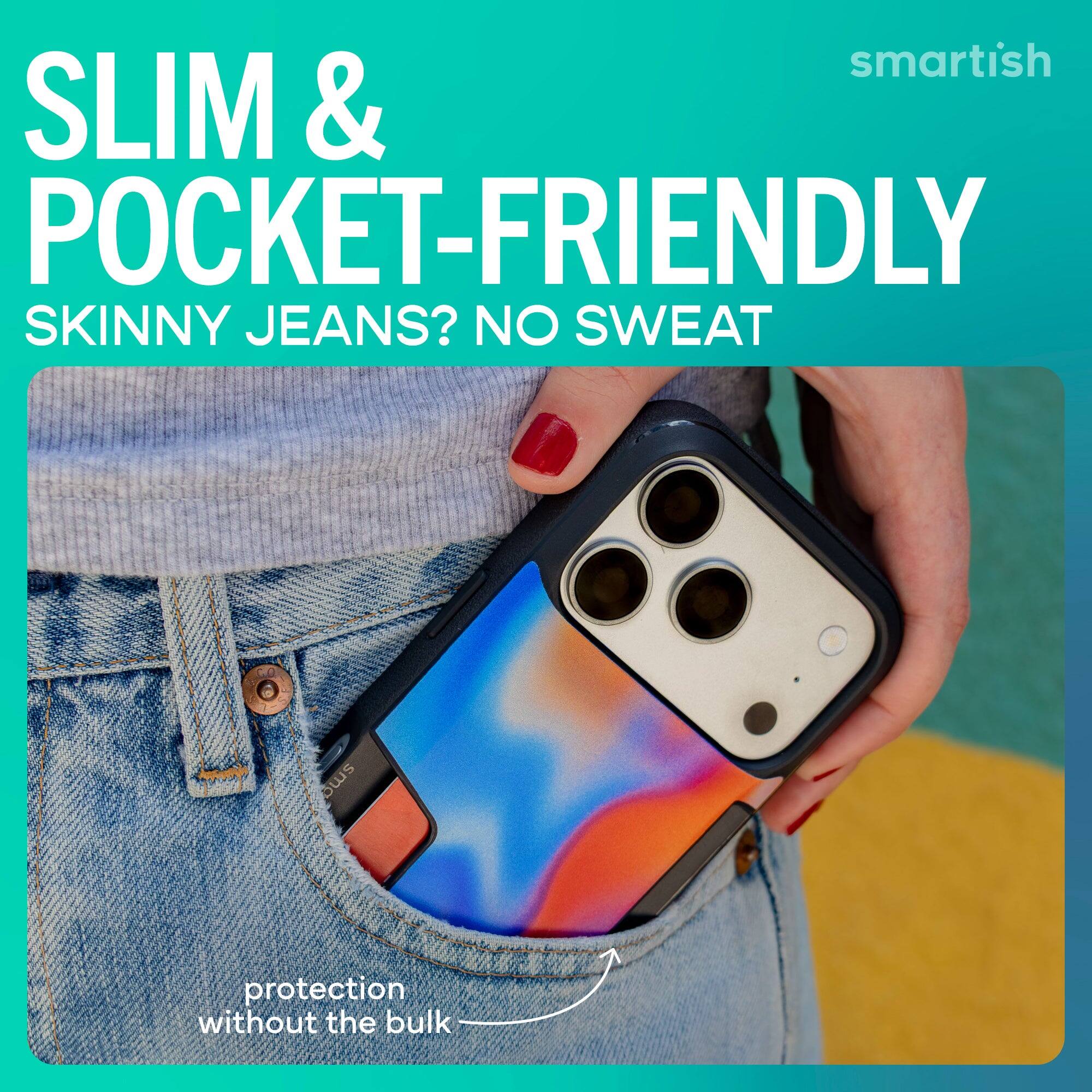 SLIM & POCKET-FRIENDLY  
SKINNY JEANS? NO SWEAT  

protection without the bulk