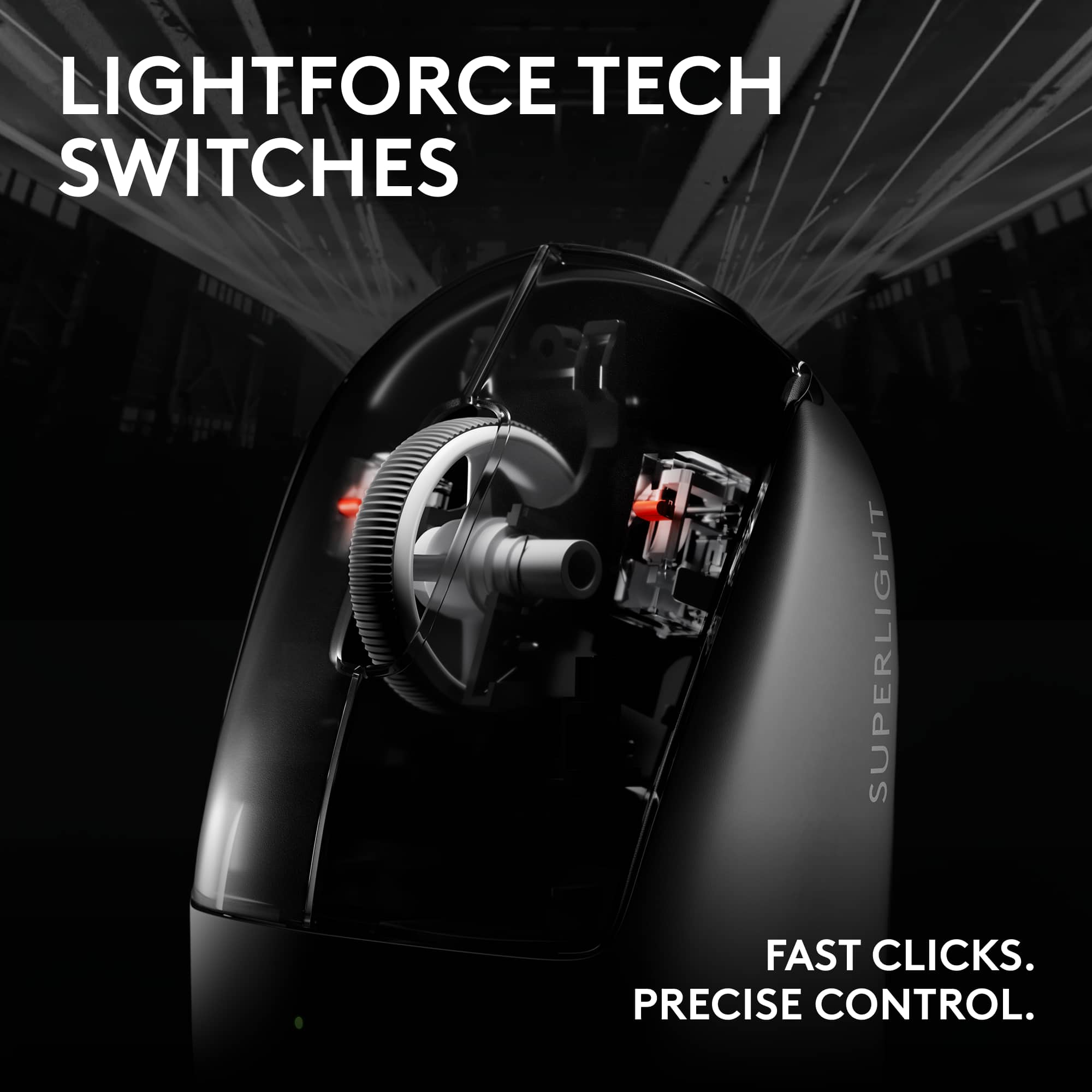 LIGHTFORCE TECH SWITCHES
SUPERLIGHT
FAST CLICKS. PRECISE CONTROL.