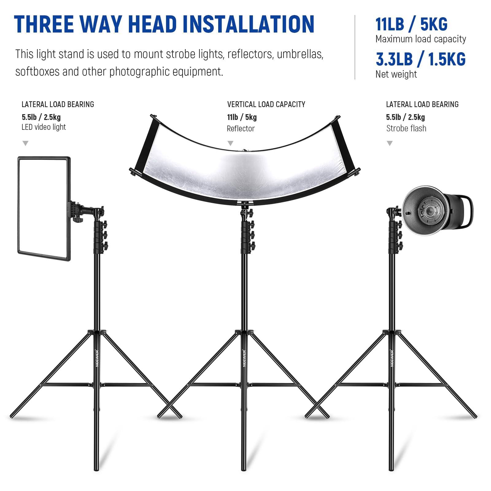 **THREE WAY HEAD INSTALLATION**

This light stand is used to mount strobe lights, reflectors, umbrellas, softboxes and other photographic equipment.

- **LATERAL LOAD BEARING**
  - 5.5lb / 2.5kg
  - LED video light

- **VERTICAL LOAD CAPACITY**
  - 11lb / 5kg
  - Reflector

- **LATERAL LOAD BEARING**
  - 5.5lb / 2.5kg
  - Strobe flash

**11LB / 5KG**
Maximum load capacity

**3.3LB / 1.5KG**
Net weight